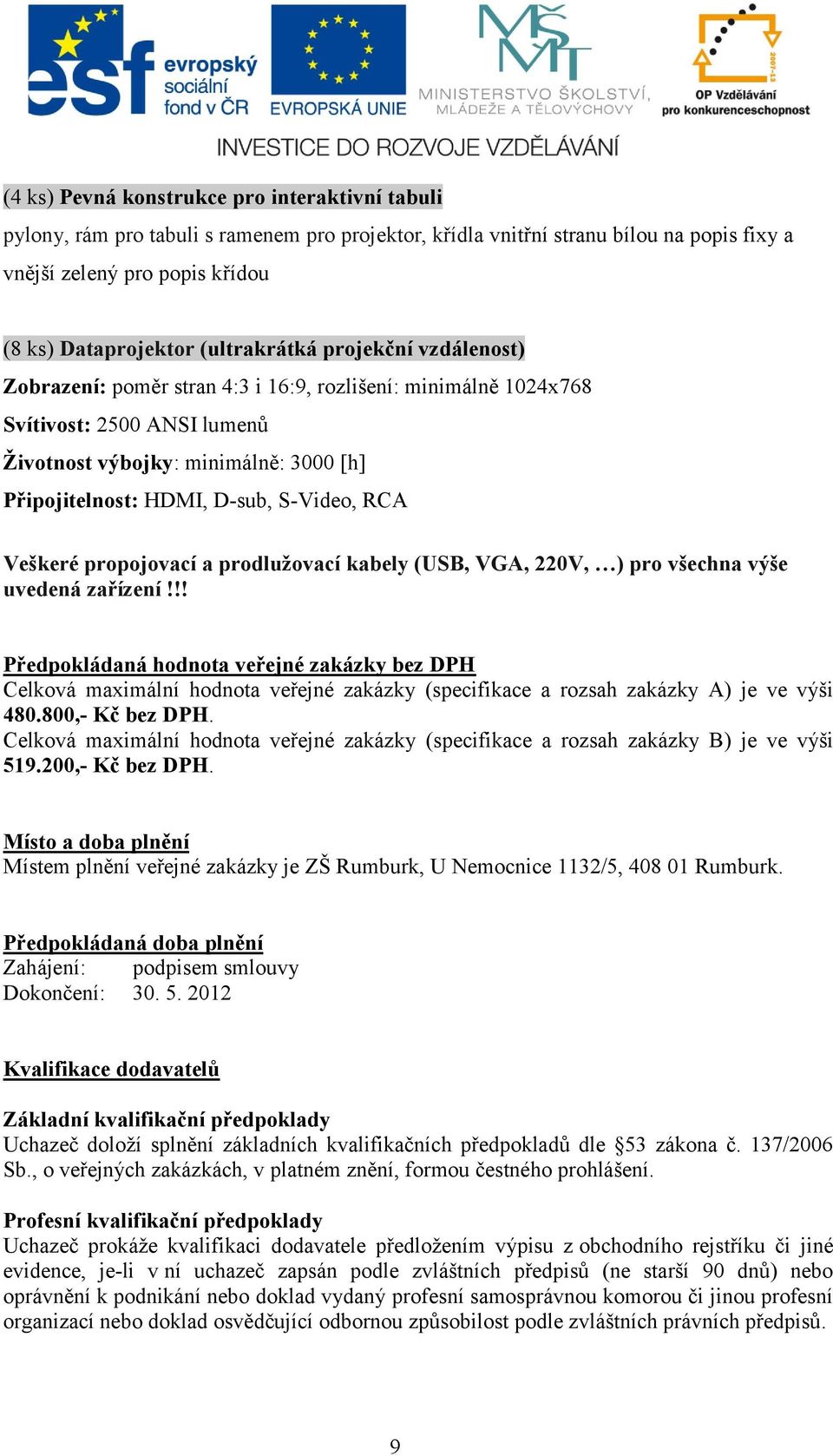 S-Video, RCA Veškeré propojovací a prodlužovací kabely (USB, VGA, 220V, ) pro všechna výše uvedená zařízení!