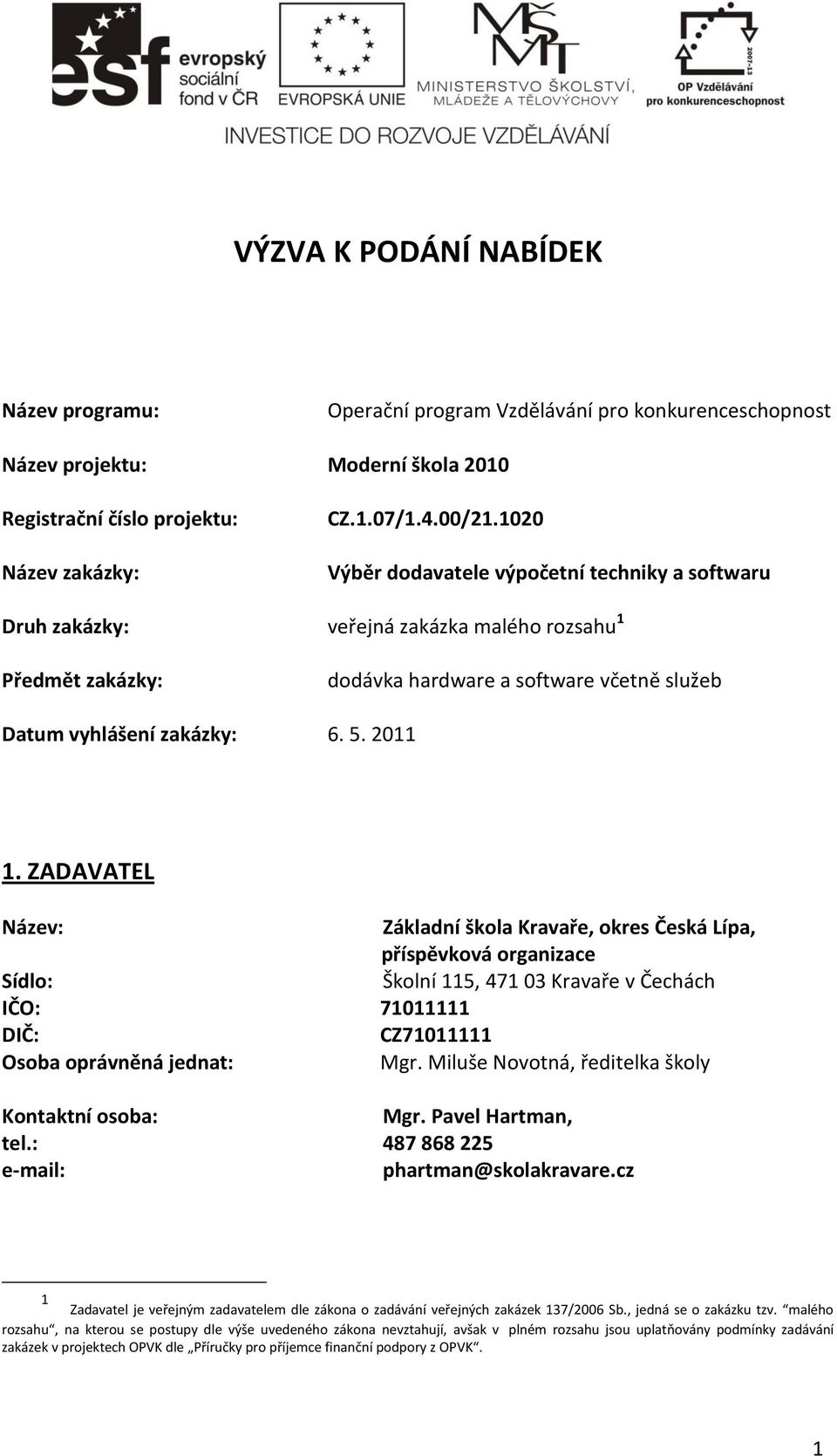 ZADAVATEL Název: Základní škola Kravaře, okres Česká Lípa, příspěvková organizace Sídlo: Školní 115, 471 03 Kravaře v Čechách IČO: 71011111 DIČ: CZ71011111 Osoba oprávněná jednat: Mgr.