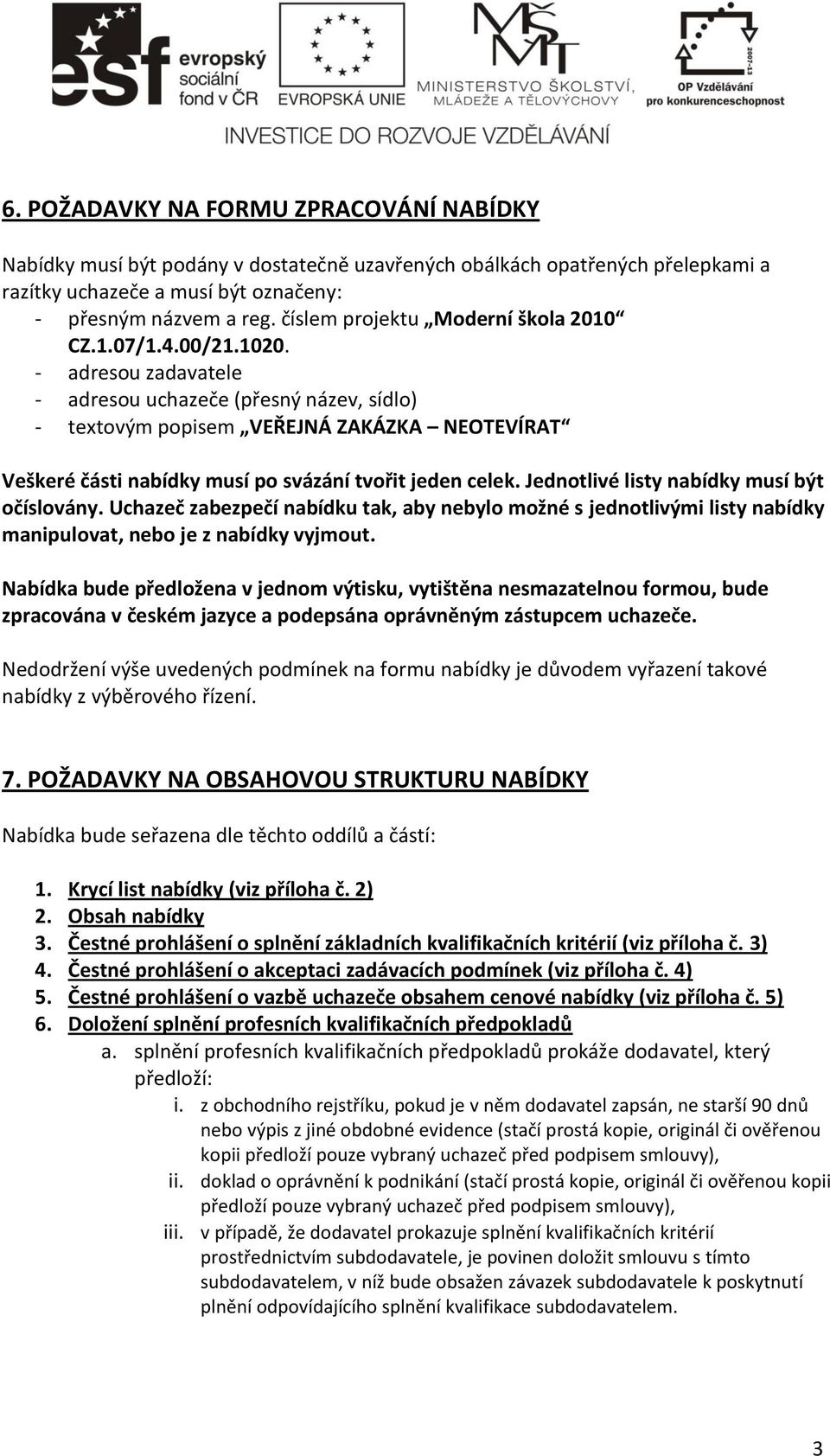 - adresou zadavatele - adresou uchazeče (přesný název, sídlo) - textovým popisem VEŘEJNÁ ZAKÁZKA NEOTEVÍRAT Veškeré části nabídky musí po svázání tvořit jeden celek.