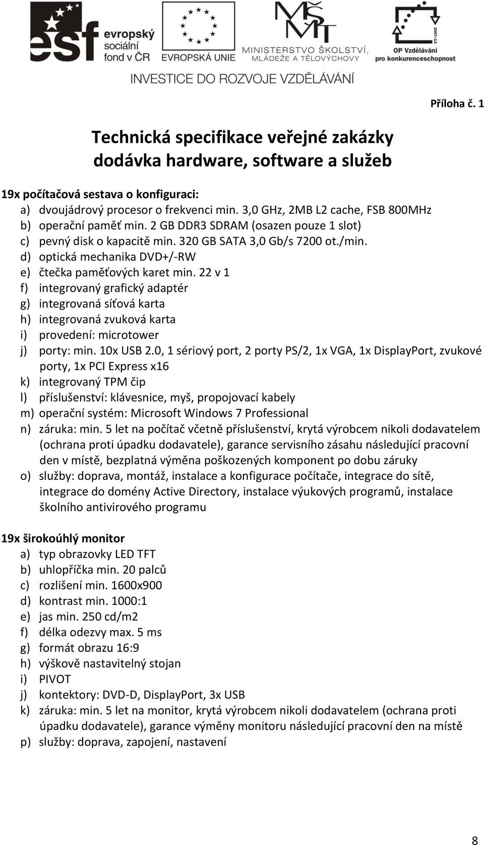 d) optická mechanika DVD+/-RW e) čtečka paměťových karet min. 22 v 1 f) integrovaný grafický adaptér g) integrovaná síťová karta h) integrovaná zvuková karta i) provedení: microtower j) porty: min.