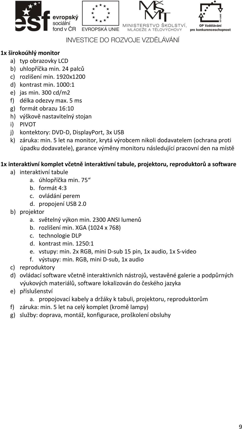 5 let na monitor, krytá výrobcem nikoli dodavatelem (ochrana proti úpadku dodavatele), garance výměny monitoru následující pracovní den na místě 1x interaktivní komplet včetně interaktivní tabule,