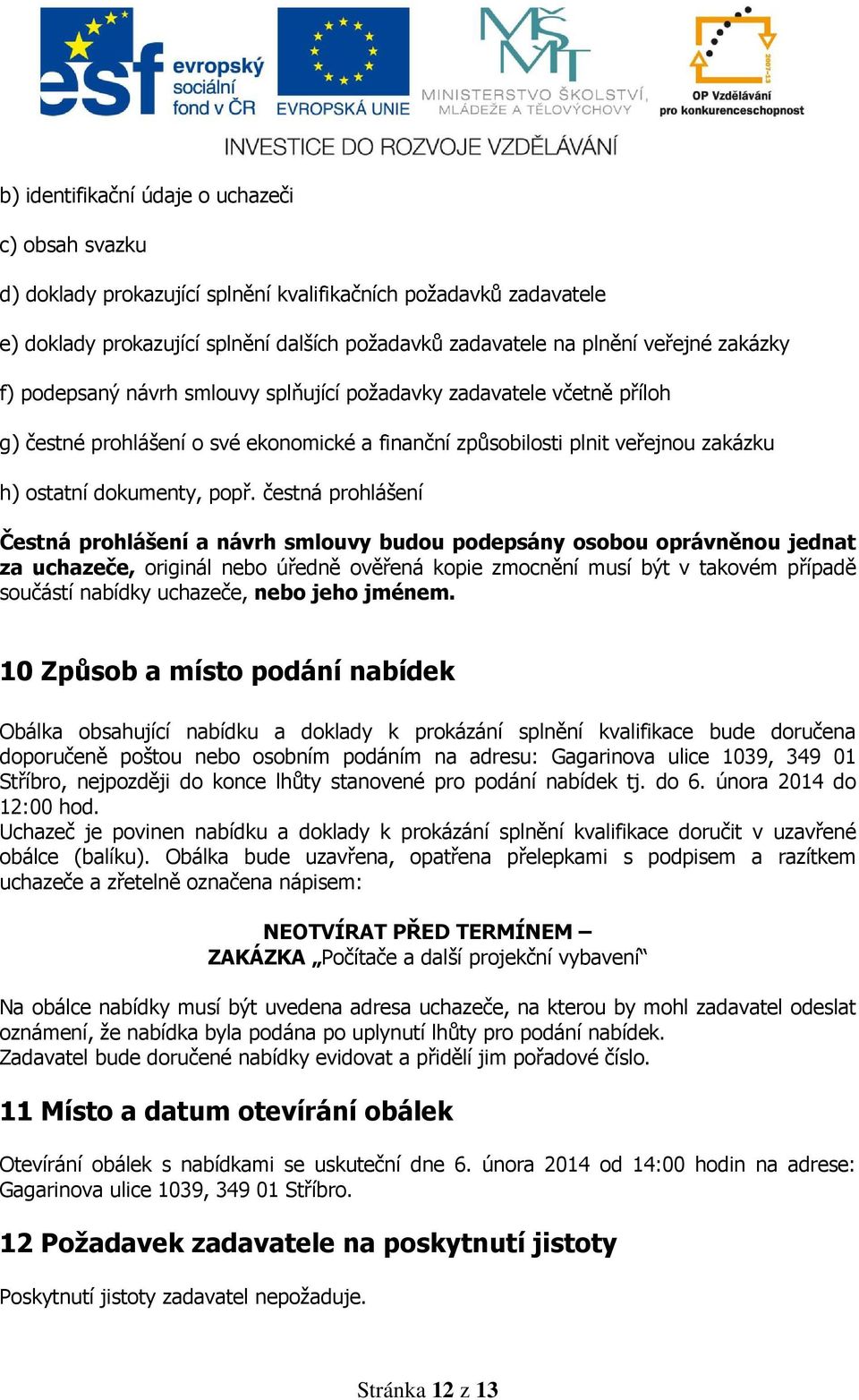 čestná prohlášení Čestná prohlášení a návrh smlouvy budou podepsány osobou oprávněnou jednat za uchazeče, originál nebo úředně ověřená kopie zmocnění musí být v takovém případě součástí nabídky