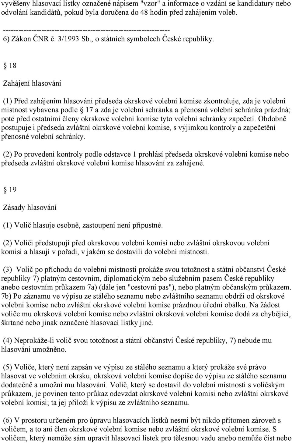 18 Zahájení hlasování (1) Před zahájením hlasování předseda okrskové volební komise zkontroluje, zda je volební místnost vybavena podle 17 a zda je volební schránka a přenosná volební schránka