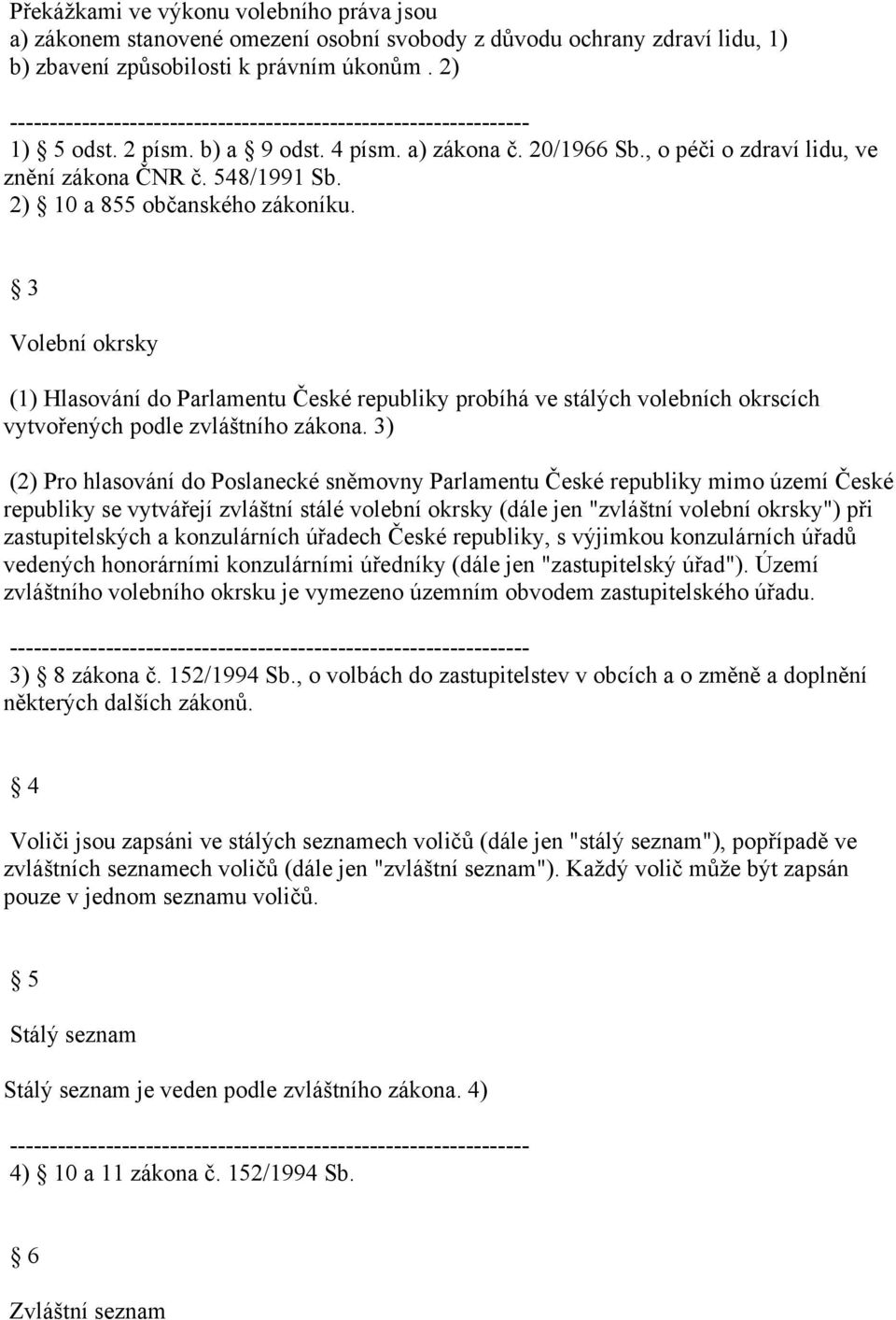 2) 10 a 855 občanského zákoníku. 3 Volební okrsky (1) Hlasování do Parlamentu České republiky probíhá ve stálých volebních okrscích vytvořených podle zvláštního zákona.