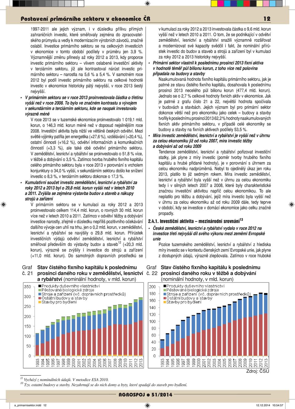 Významnější změnu přinesly až roky 2012 a 2013, kdy proporce investic primárního sektoru vlivem oslabené investiční aktivity v terciárním sektoru, jíž ale kontrastoval nárůst inve stic primárního