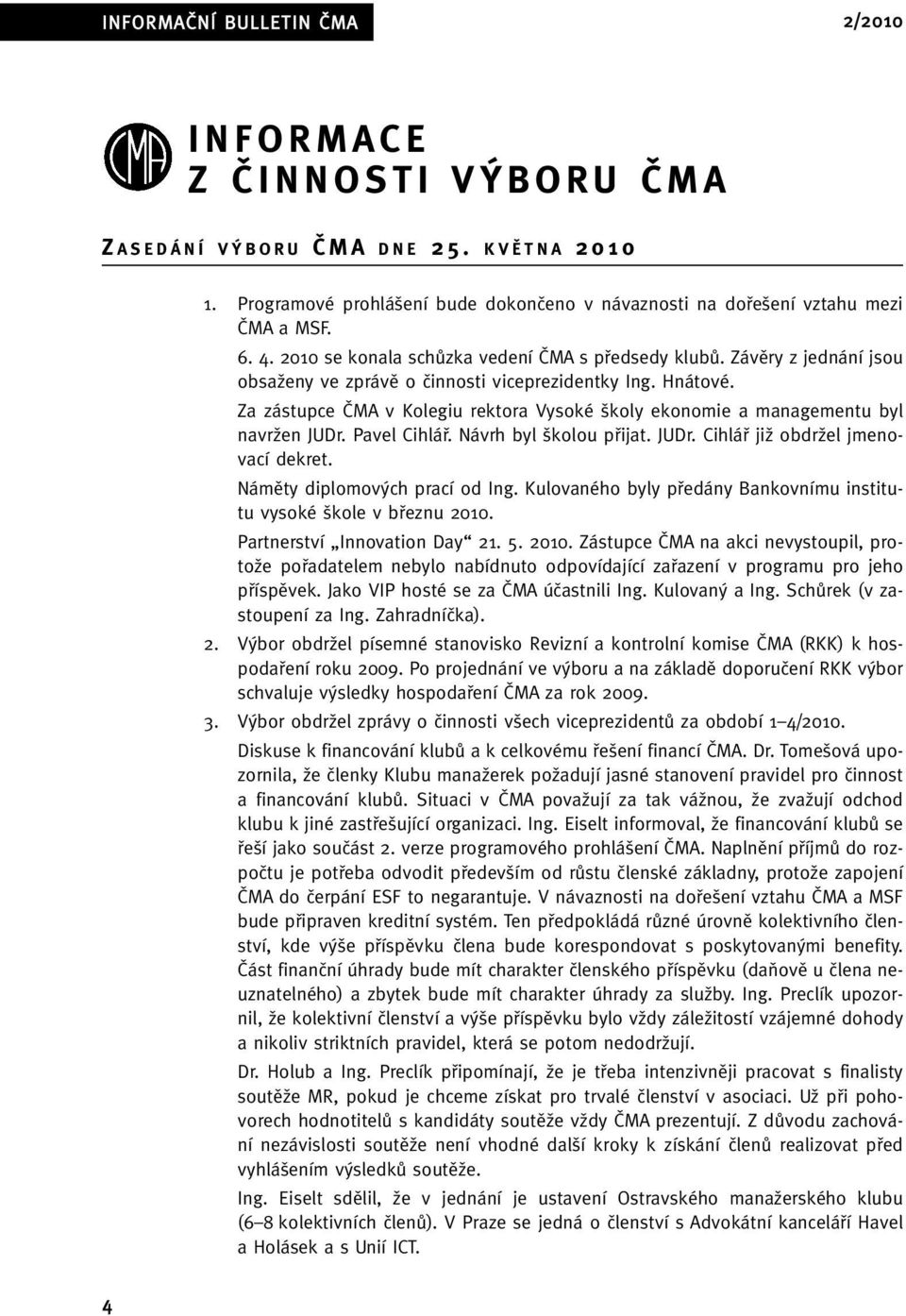 Za zástupce âma v Kolegiu rektora Vysoké koly ekonomie a managementu byl navrïen JUDr. Pavel Cihláfi. Návrh byl kolou pfiijat. JUDr. Cihláfi jiï obdrïel jmenovací dekret.