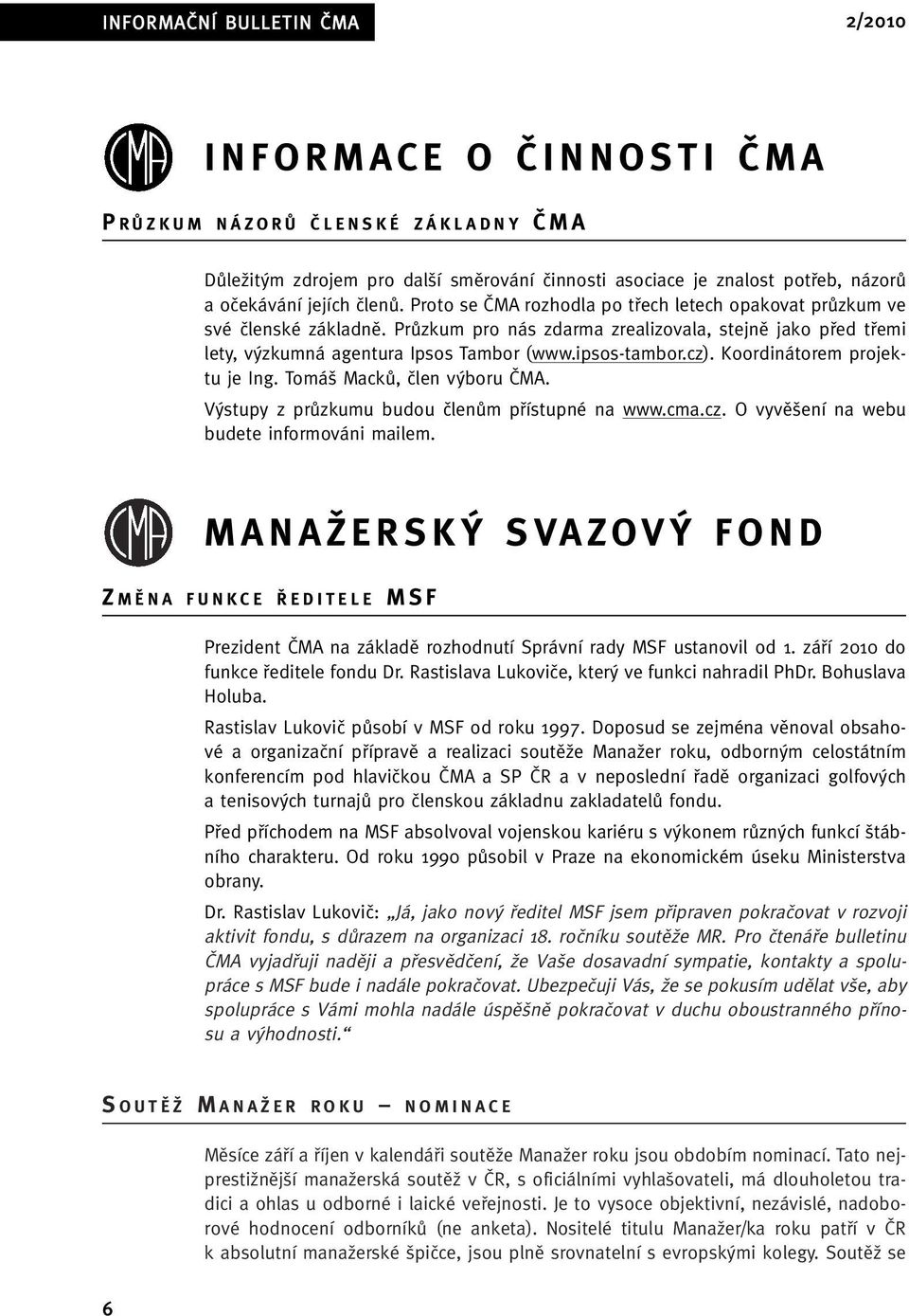 ipsos-tambor.cz). Koordinátorem projektu je Ing. Tomá MackÛ, ãlen v boru âma. V stupy z prûzkumu budou ãlenûm pfiístupné na www.cma.cz. O vyvû ení na webu budete informováni mailem.