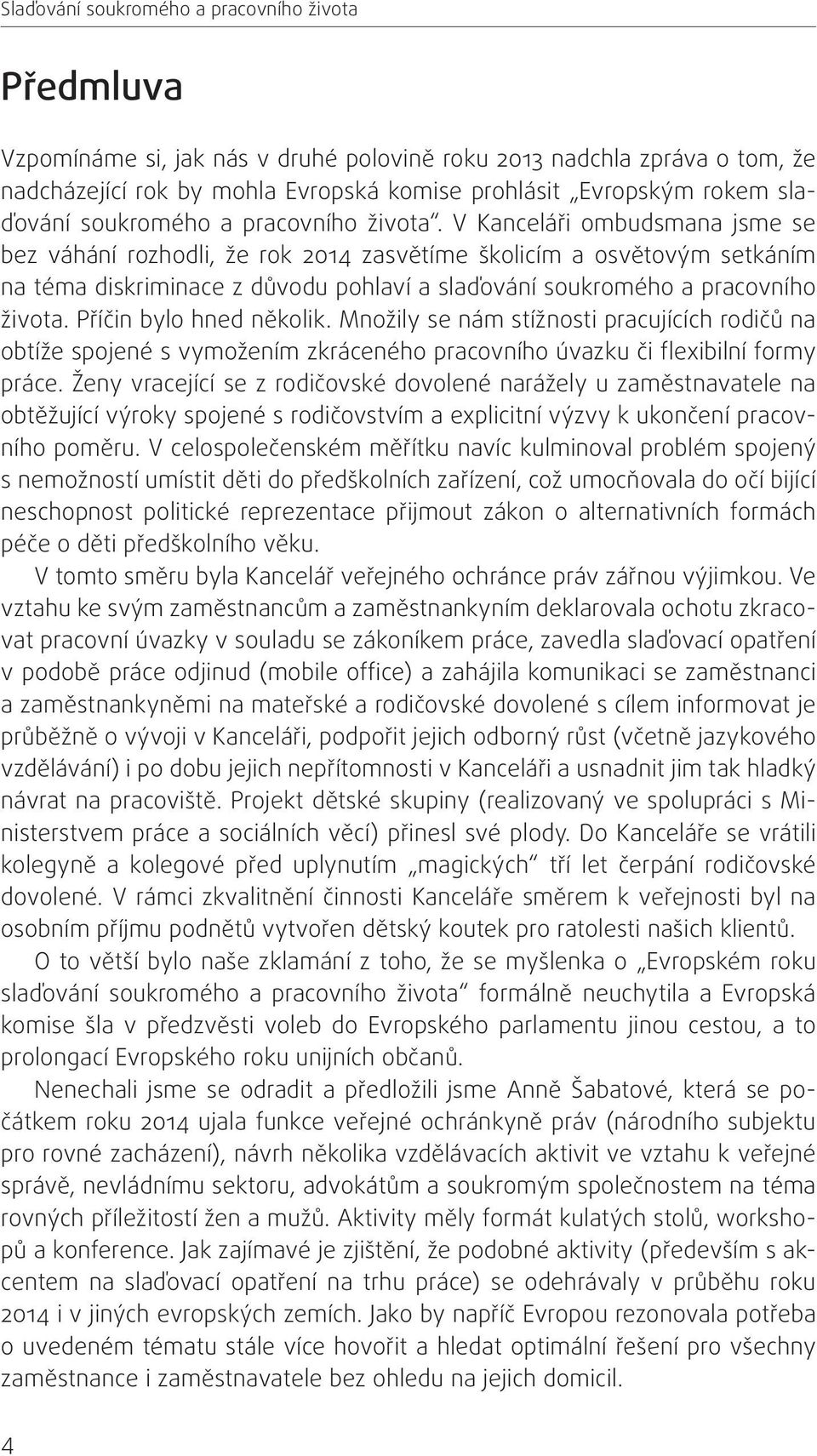 V Kanceláři ombudsmana jsme se bez váhání rozhodli, že rok 2014 zasvětíme školicím a osvětovým setkáním na téma diskriminace z důvodu pohlaví a  Příčin bylo hned několik.