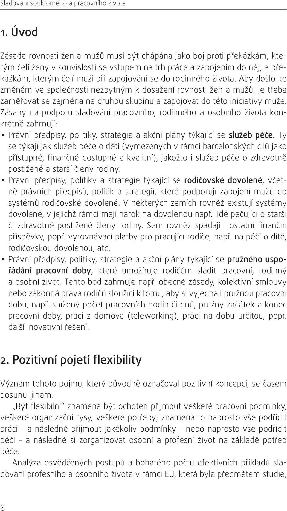 do rodinného života. Aby došlo ke změnám ve společnosti nezbytným k dosažení rovnosti žen a mužů, je třeba zaměřovat se zejména na druhou skupinu a zapojovat do této iniciativy muže.