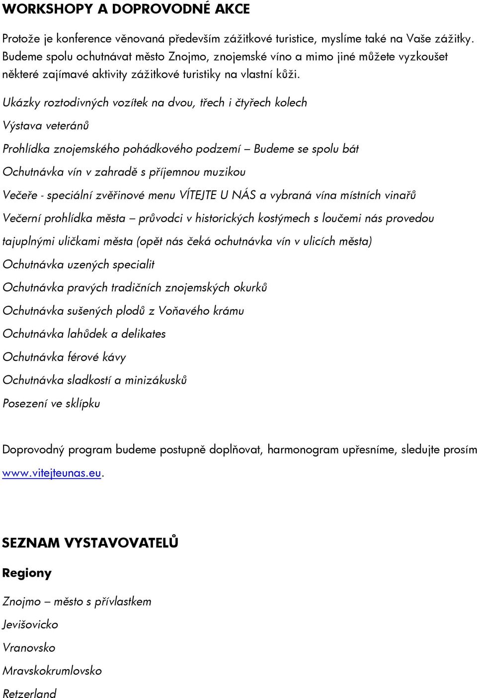 Ukázky roztodivných vozítek na dvou, třech i čtyřech kolech Výstava veteránů Prohlídka znojemského pohádkového podzemí Budeme se spolu bát Ochutnávka vín v zahradě s příjemnou muzikou Večeře -