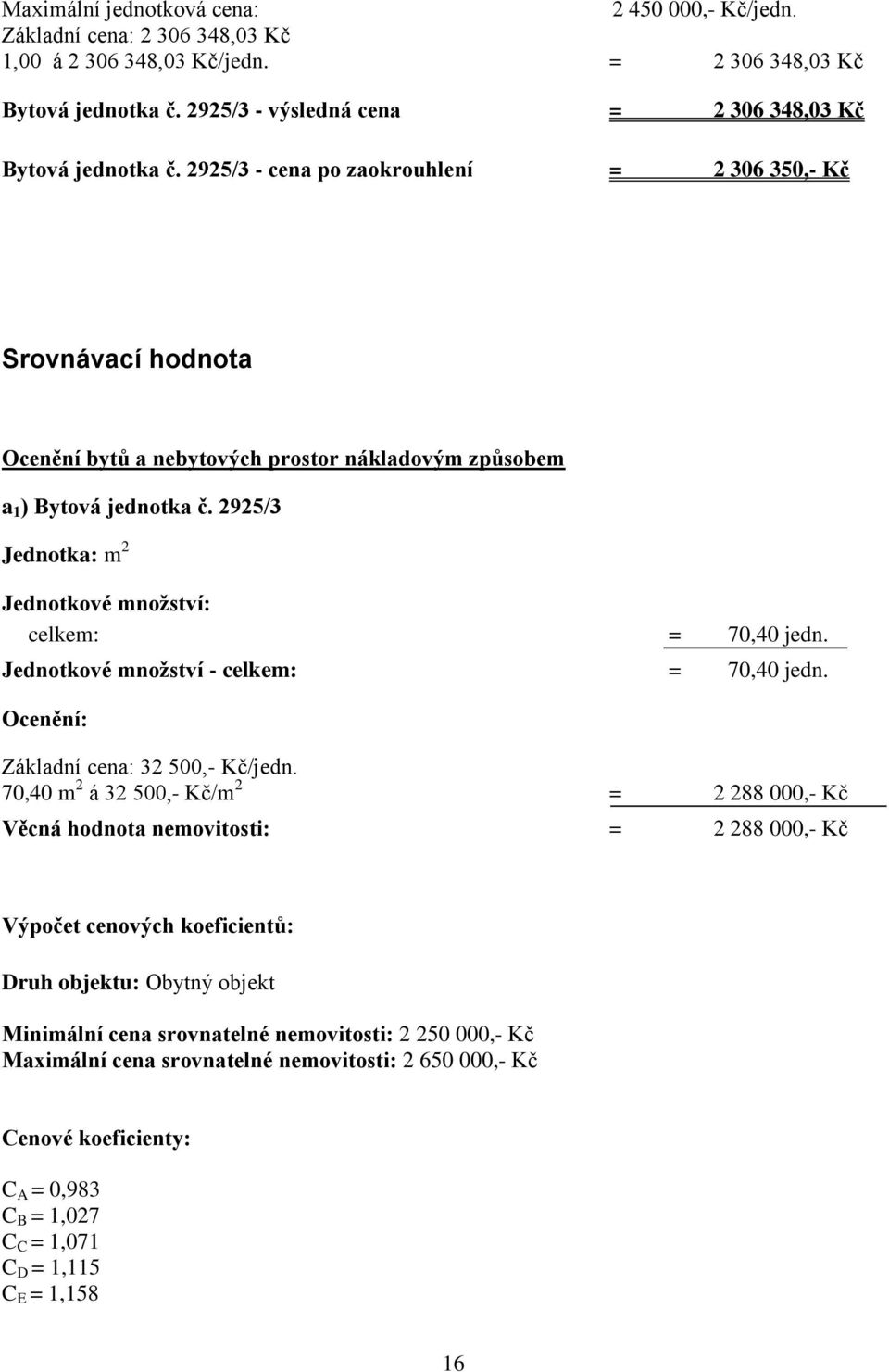 2925/3 - cena po zaokrouhlení = 2 306 350,- Kč Srovnávací hodnota Ocenění bytů a nebytových prostor nákladovým způsobem a 1 ) Bytová jednotka č.