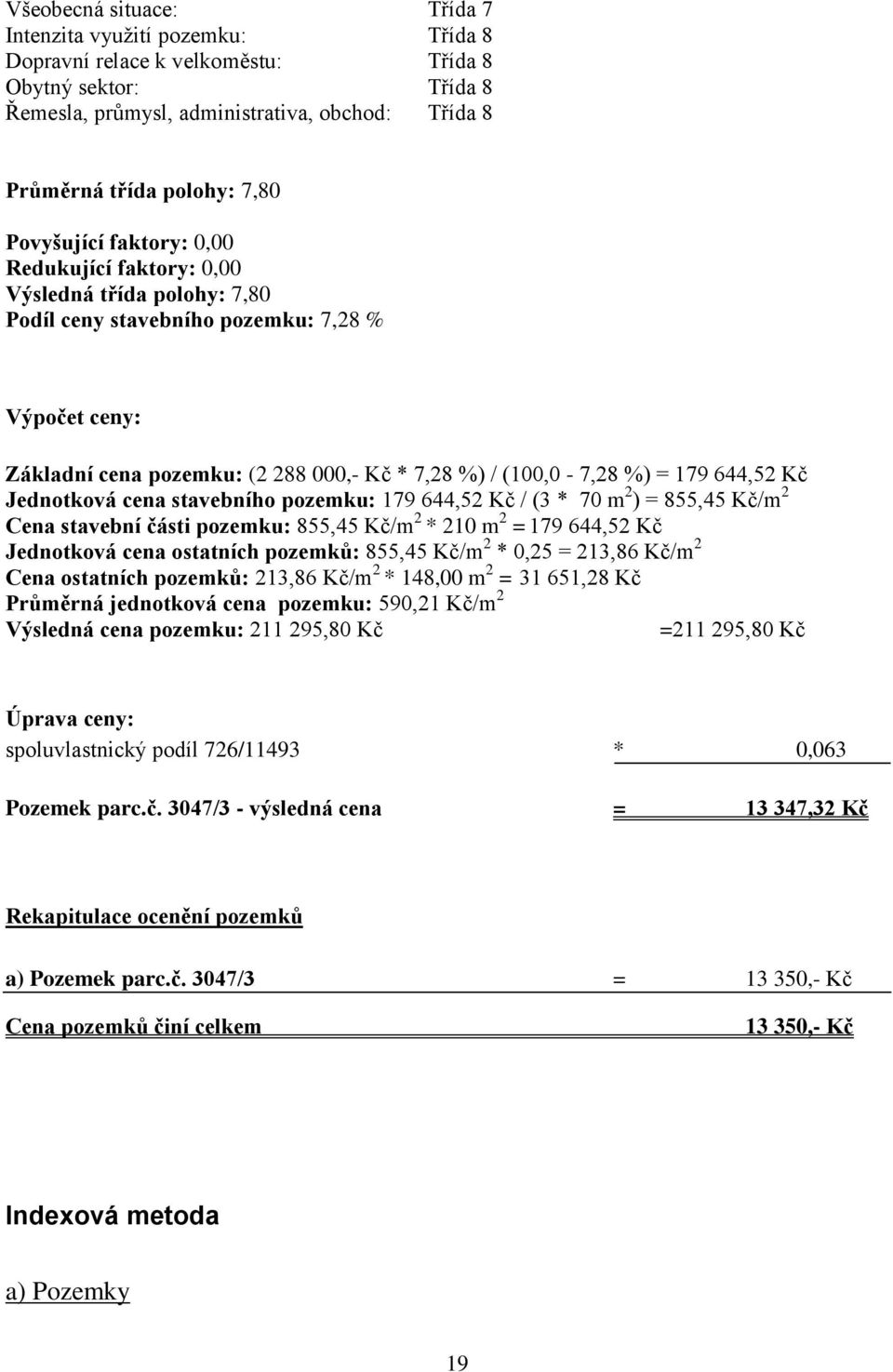 %) = 179 644,52 Kč Jednotková cena stavebního pozemku: 179 644,52 Kč / (3 * 70 m 2 ) = 855,45 Kč/m 2 Cena stavební části pozemku: 855,45 Kč/m 2 * 210 m 2 = 179 644,52 Kč Jednotková cena ostatních