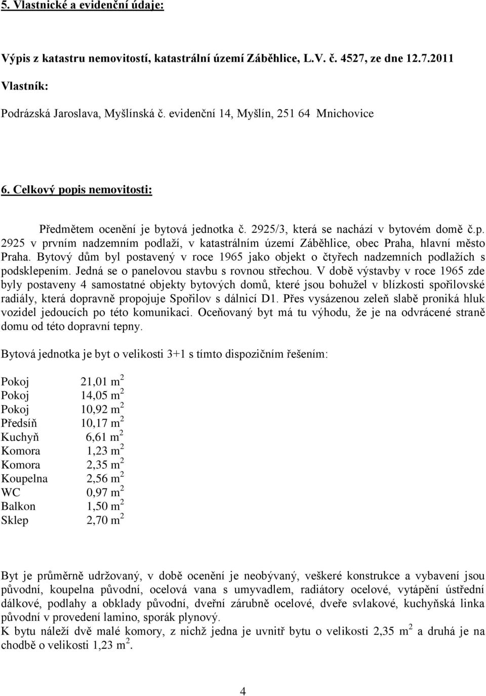 Bytový dům byl postavený v roce 1965 jako objekt o čtyřech nadzemních podlaţích s podsklepením. Jedná se o panelovou stavbu s rovnou střechou.