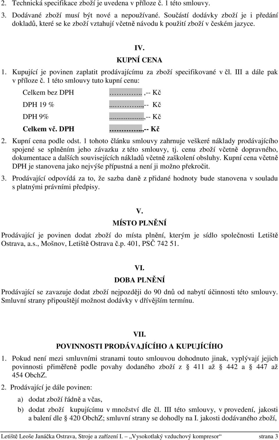 Kupující je povinen zaplatit prodávajícímu za zboží specifikované v čl. III a dále pak v příloze č. 1 této smlouvy tuto kupní cenu: Celkem bez DPH DPH 19 % DPH 9% Celkem vč. DPH..,-- Kč......,-- Kč...,-- Kč..,-- Kč 2.