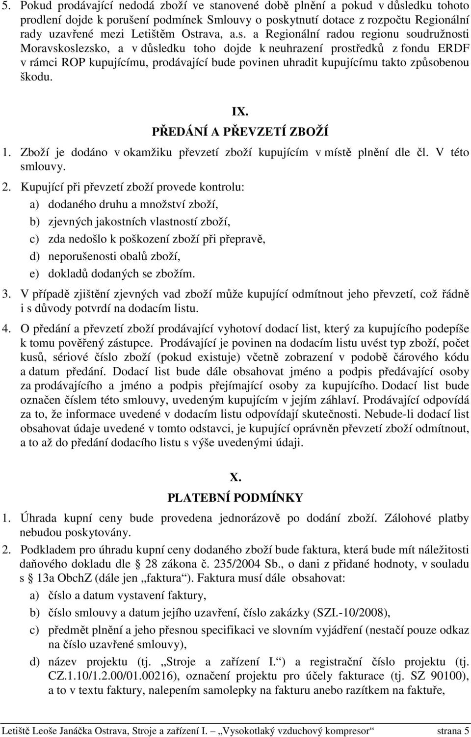 takto způsobenou škodu. IX. PŘEDÁNÍ A PŘEVZETÍ ZBOŽÍ 1. Zboží je dodáno v okamžiku převzetí zboží kupujícím v místě plnění dle čl. V této smlouvy. 2.