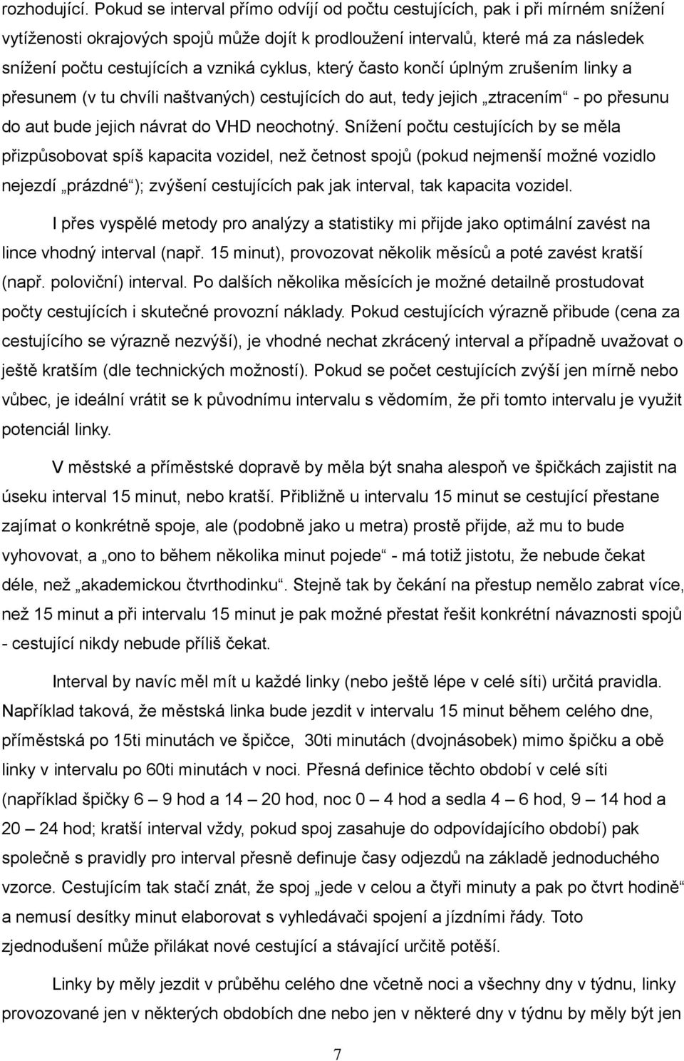 cyklus, který často končí úplným zrušením linky a přesunem (v tu chvíli naštvaných) cestujících do aut, tedy jejich ztracením - po přesunu do aut bude jejich návrat do VHD neochotný.