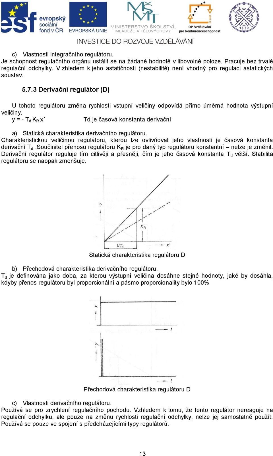 3 Derivační regulátor (D) U tohoto regulátoru změna rychlosti vstupní veličiny odpovídá přímo úměrná hodnota výstupní veličiny.