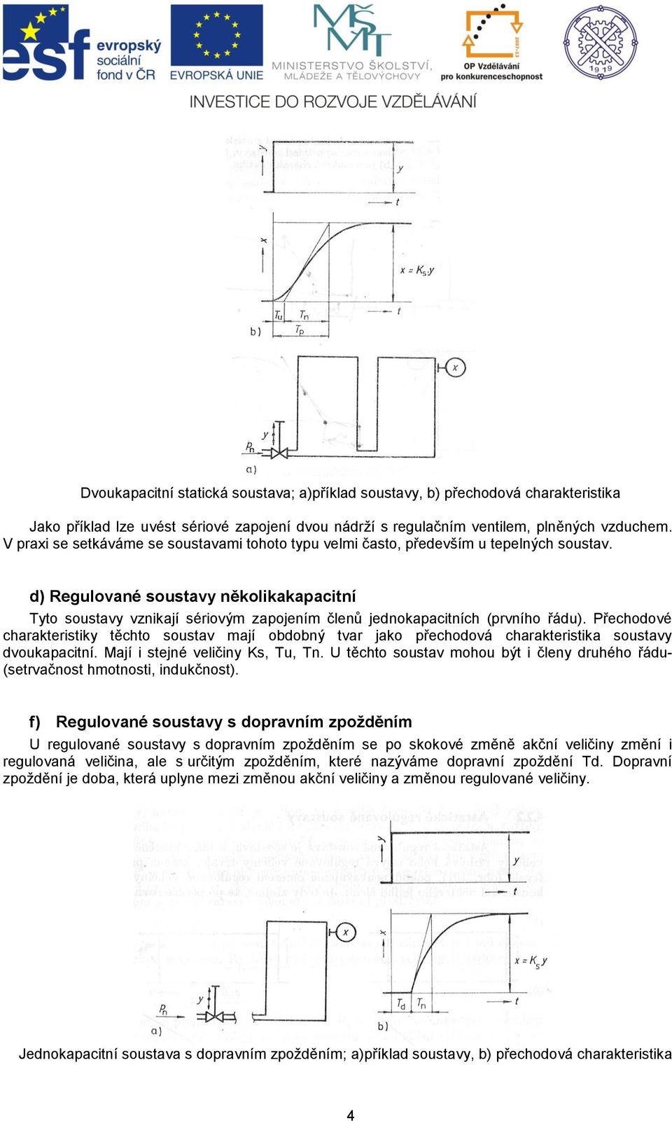 d) Regulované soustavy několikakapacitní Tyto soustavy vznikají sériovým zapojením členů jednokapacitních (prvního řádu).