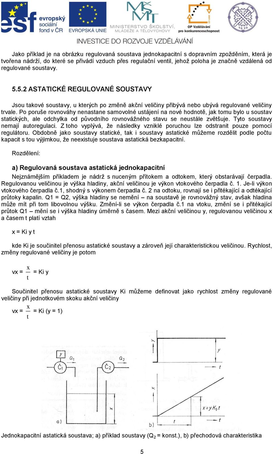 Po poruše rovnováhy nenastane samovolné ustájení na nové hodnotě, jak tomu bylo u soustav statických, ale odchylka od původního rovnovážného stavu se neustále zvětšuje.