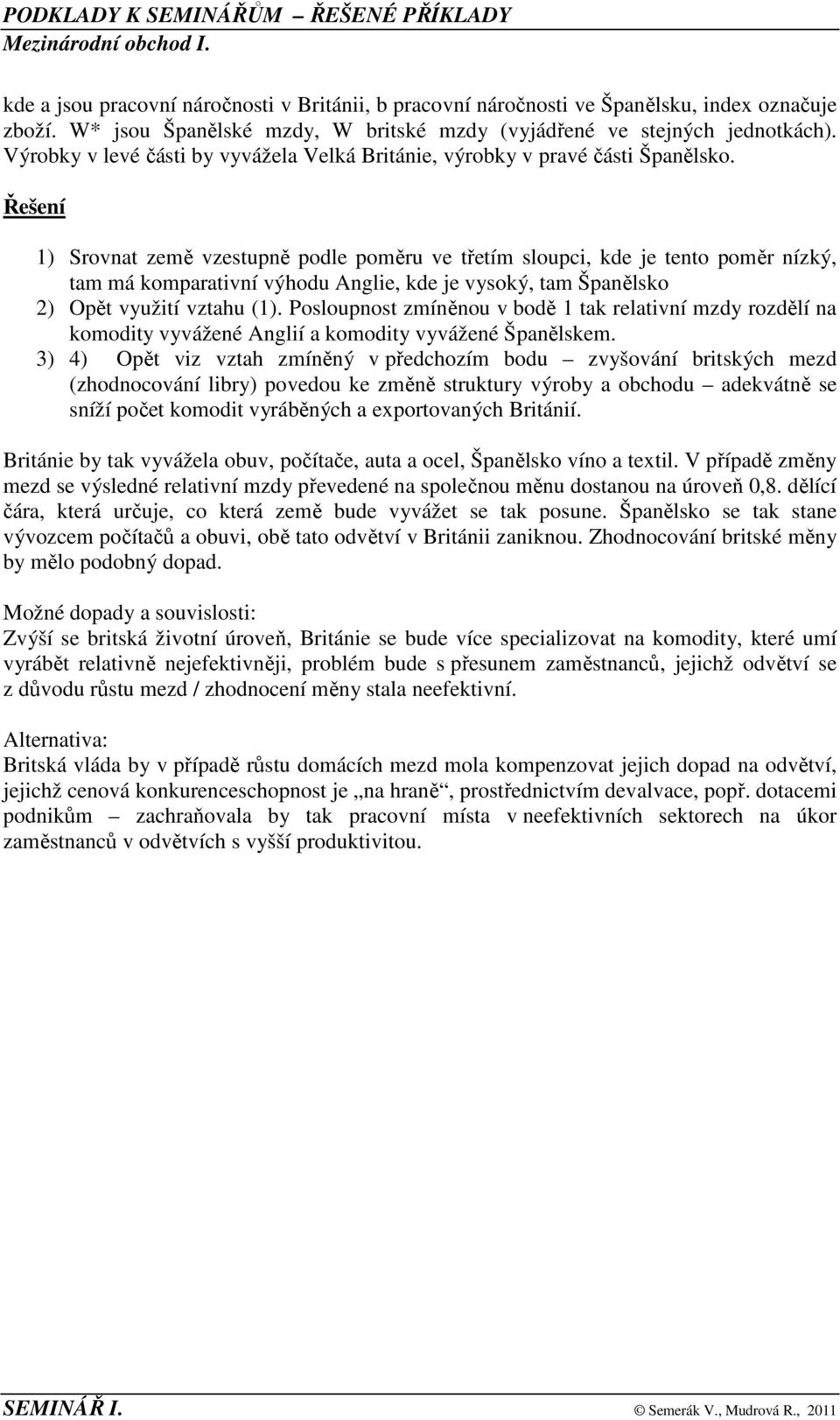 Řešení ) Srovnt země vzestupně podle poměru ve třetím sloupci, kde je tento poměr nízký, tm má komprtivní výhodu nglie, kde je vysoký, tm Špnělsko 2) Opět využití vzthu ().