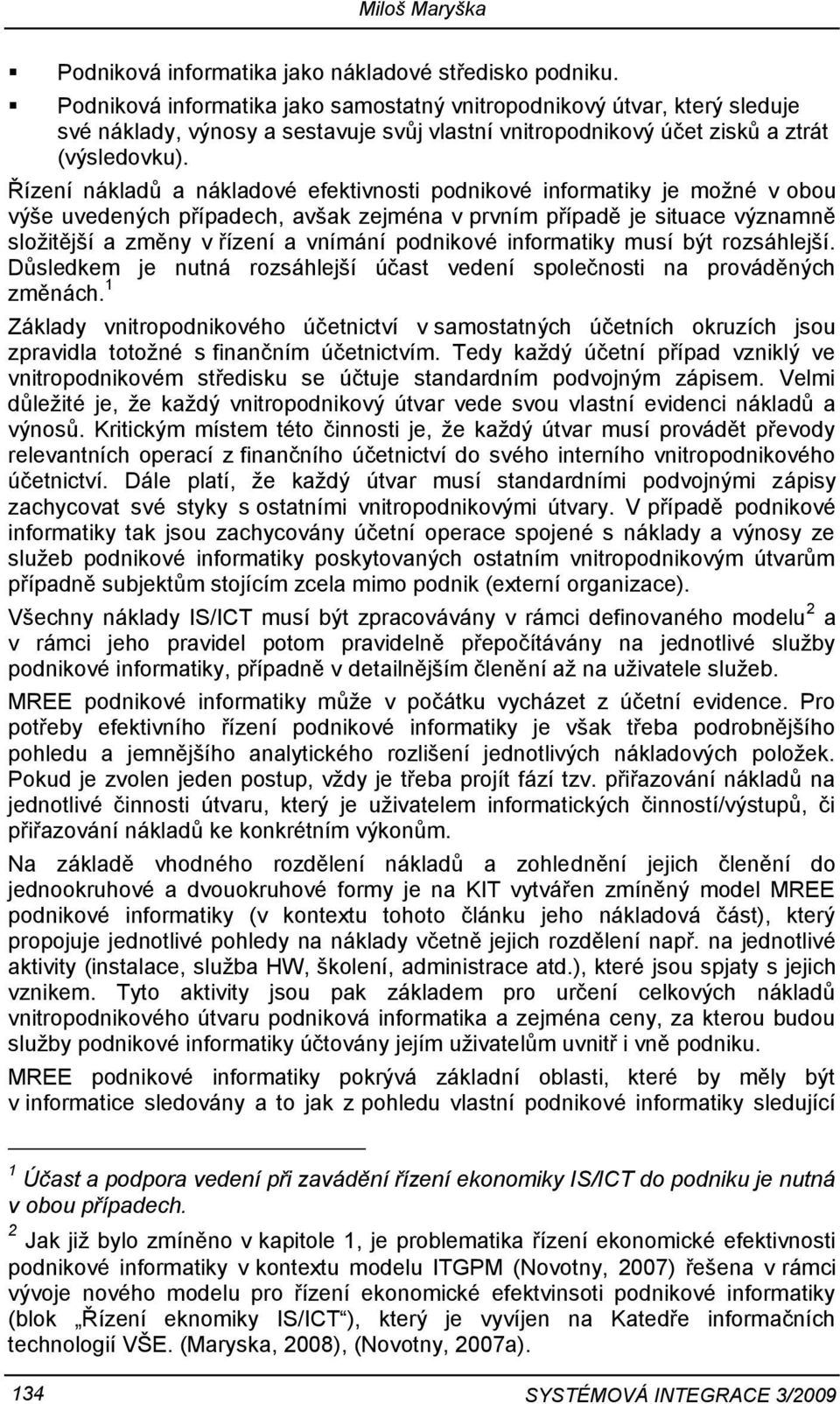 Řízení nákladů a nákladové efektivnosti podnikové informatiky je možné v obou výše uvedených případech, avšak zejména v prvním případě je situace významně složitější a změny v řízení a vnímání