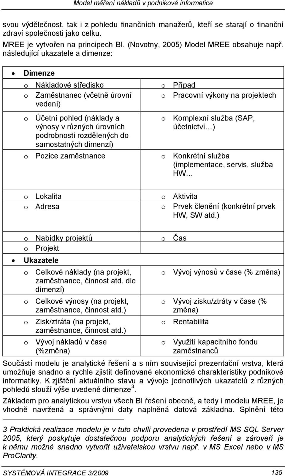 dimenzí) o Pozice zaměstnance o Případ o Pracovní výkony na projektech o Komplexní služba (SAP, účetnictví ) o Konkrétní služba (implementace, servis, služba HW o Lokalita o Adresa o Aktivita o Prvek