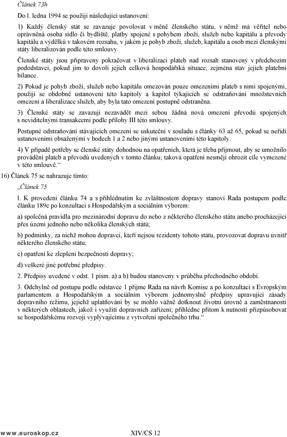 zboží, služeb nebo kapitálu a převody kapitálu a výdělků v takovém rozsahu, v jakém je pohyb zboží, služeb, kapitálu a osob mezi členskými státy liberalizován podle této smlouvy.