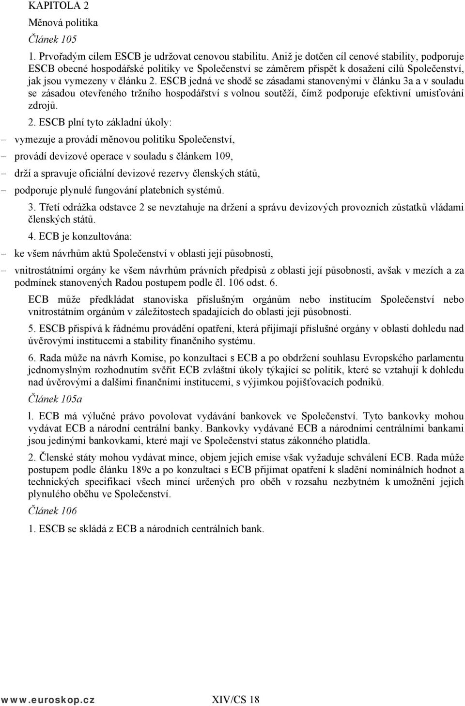 ESCB jedná ve shodě se zásadami stanovenými v článku 3a a v souladu se zásadou otevřeného tržního hospodářství s volnou soutěží, čímž podporuje efektivní umisťování zdrojů. 2.