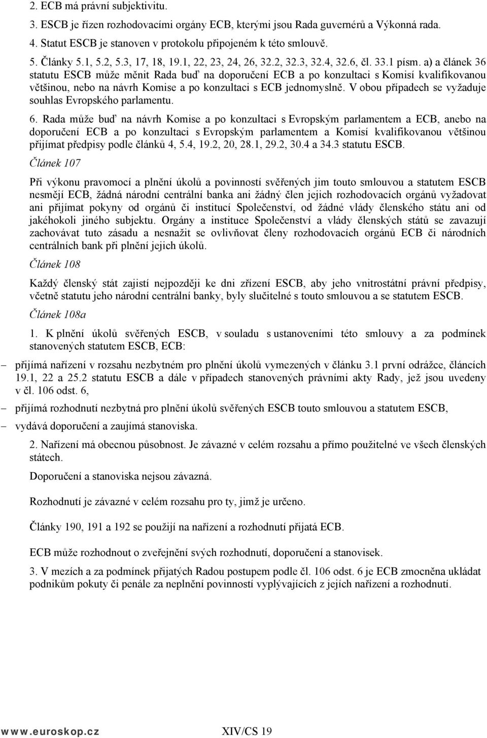 a) a článek 36 statutu ESCB může měnit Rada buď na doporučení ECB a po konzultaci s Komisí kvalifikovanou většinou, nebo na návrh Komise a po konzultaci s ECB jednomyslně.