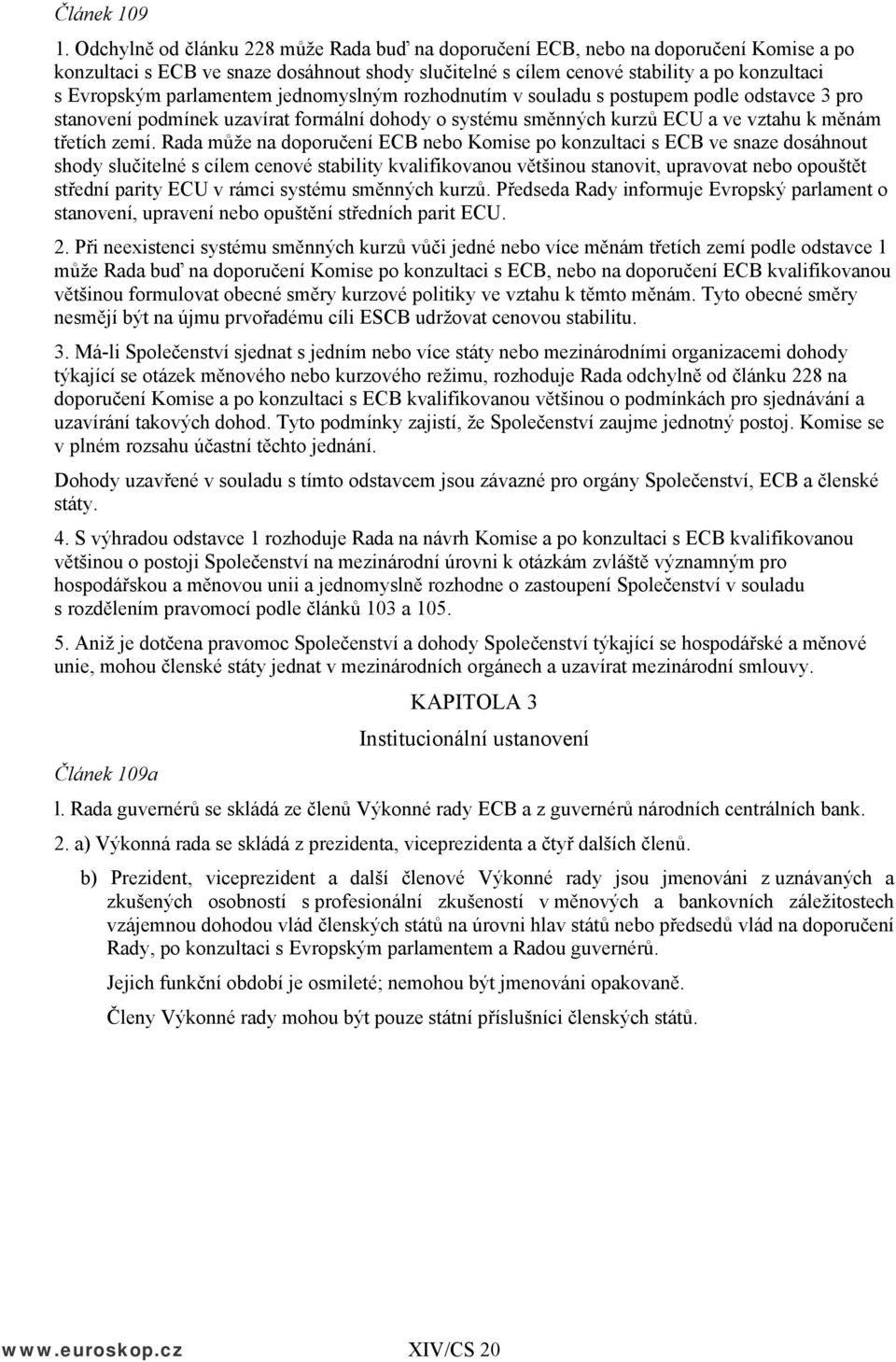 parlamentem jednomyslným rozhodnutím v souladu s postupem podle odstavce 3 pro stanovení podmínek uzavírat formální dohody o systému směnných kurzů ECU a ve vztahu k měnám třetích zemí.