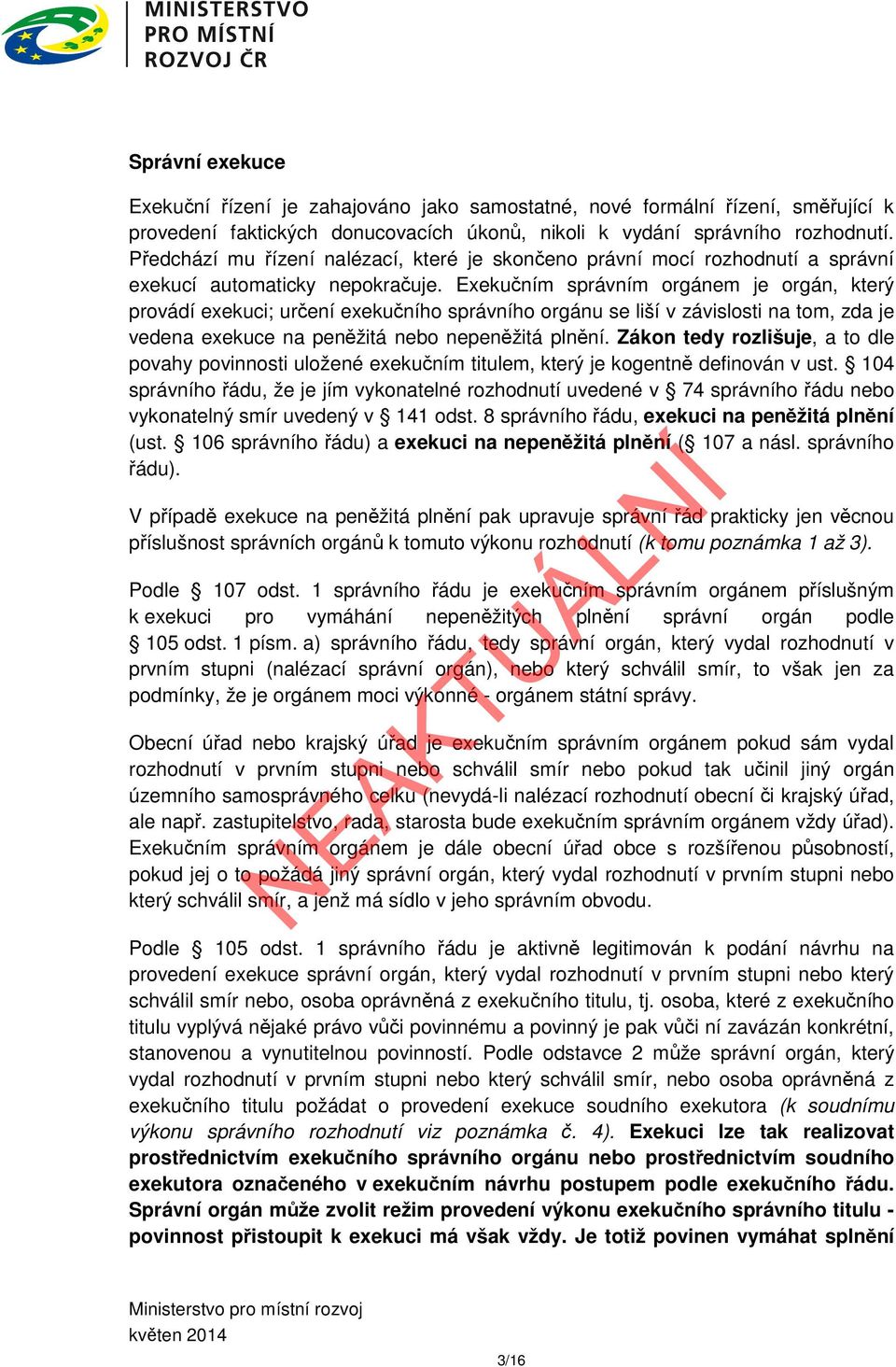 Exekučním správním orgánem je orgán, který provádí exekuci; určení exekučního správního orgánu se liší v závislosti na tom, zda je vedena exekuce na peněžitá nebo nepeněžitá plnění.