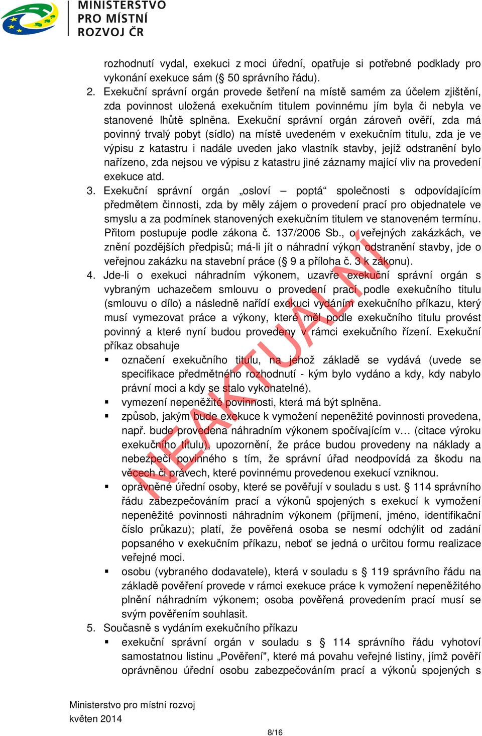 Exekuční správní orgán zároveň ověří, zda má povinný trvalý pobyt (sídlo) na místě uvedeném v exekučním titulu, zda je ve výpisu z katastru i nadále uveden jako vlastník stavby, jejíž odstranění bylo