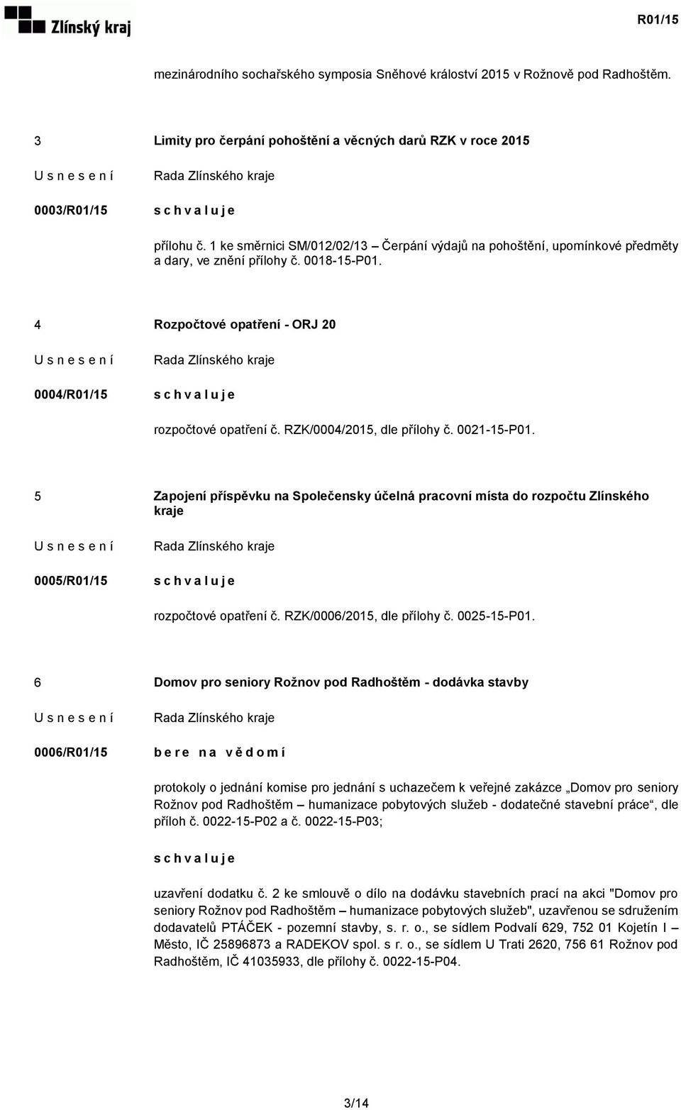 RZK/0004/2015, dle přílohy č. 0021-15-P01. 5 Zapojení příspěvku na Společensky účelná pracovní místa do rozpočtu Zlínského kraje 0005/R01/15 rozpočtové opatření č. RZK/0006/2015, dle přílohy č.