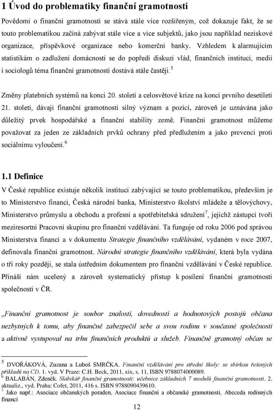 Vzhledem k alarmujícím statistikám o zadlužení domácností se do popředí diskuzí vlád, finančních institucí, medií i sociologů téma finanční gramotnosti dostává stále častěji.