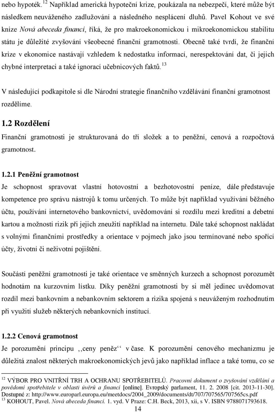 Obecně také tvrdí, že finanční krize v ekonomice nastávají vzhledem k nedostatku informací, nerespektování dat, či jejich chybné interpretaci a také ignorací učebnicových faktů.