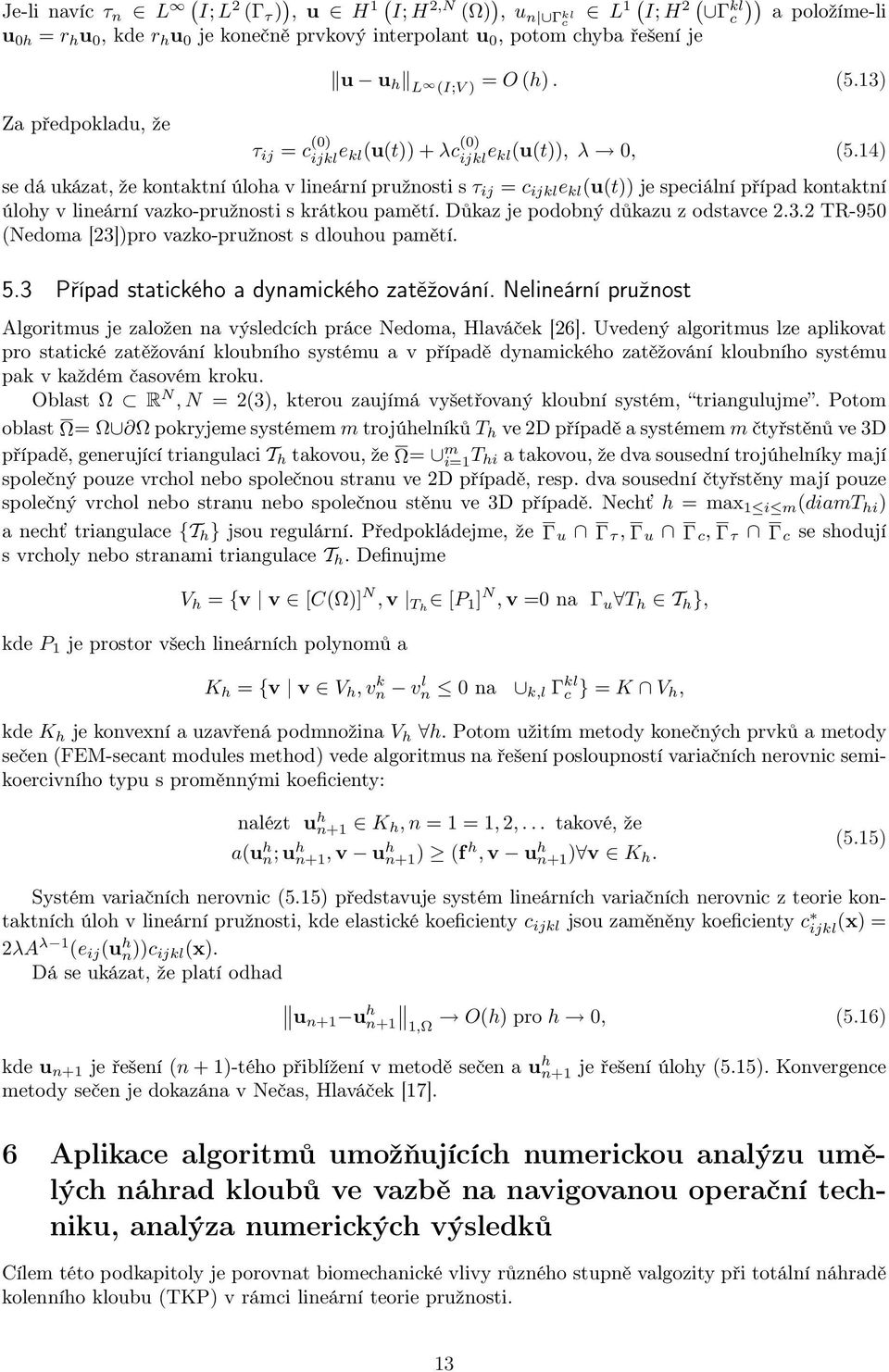 14) se dá ukázat, že kontaktní úloha v lineární pružnosti s τ ij = c ijkl e kl (u(t)) je speciální případ kontaktní úlohy v lineární vazko-pružnosti s krátkou pamětí.