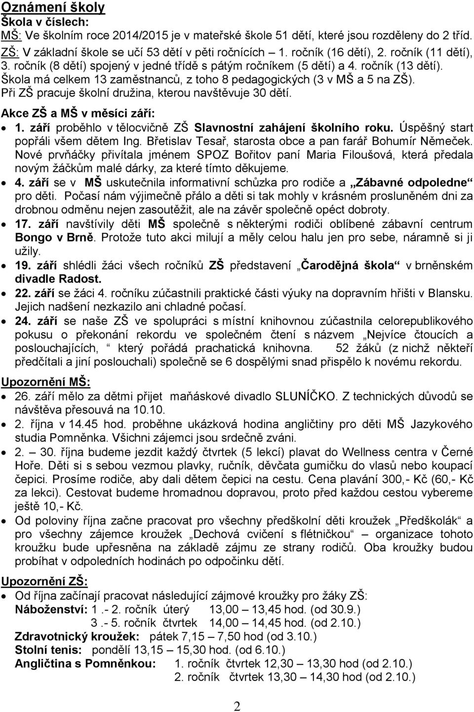 Při ZŠ pracuje školní družina, kterou navštěvuje 30 dětí. Akce ZŠ a MŠ v měsíci září: 1. září proběhlo v tělocvičně ZŠ Slavnostní zahájení školního roku. Úspěšný start popřáli všem dětem Ing.