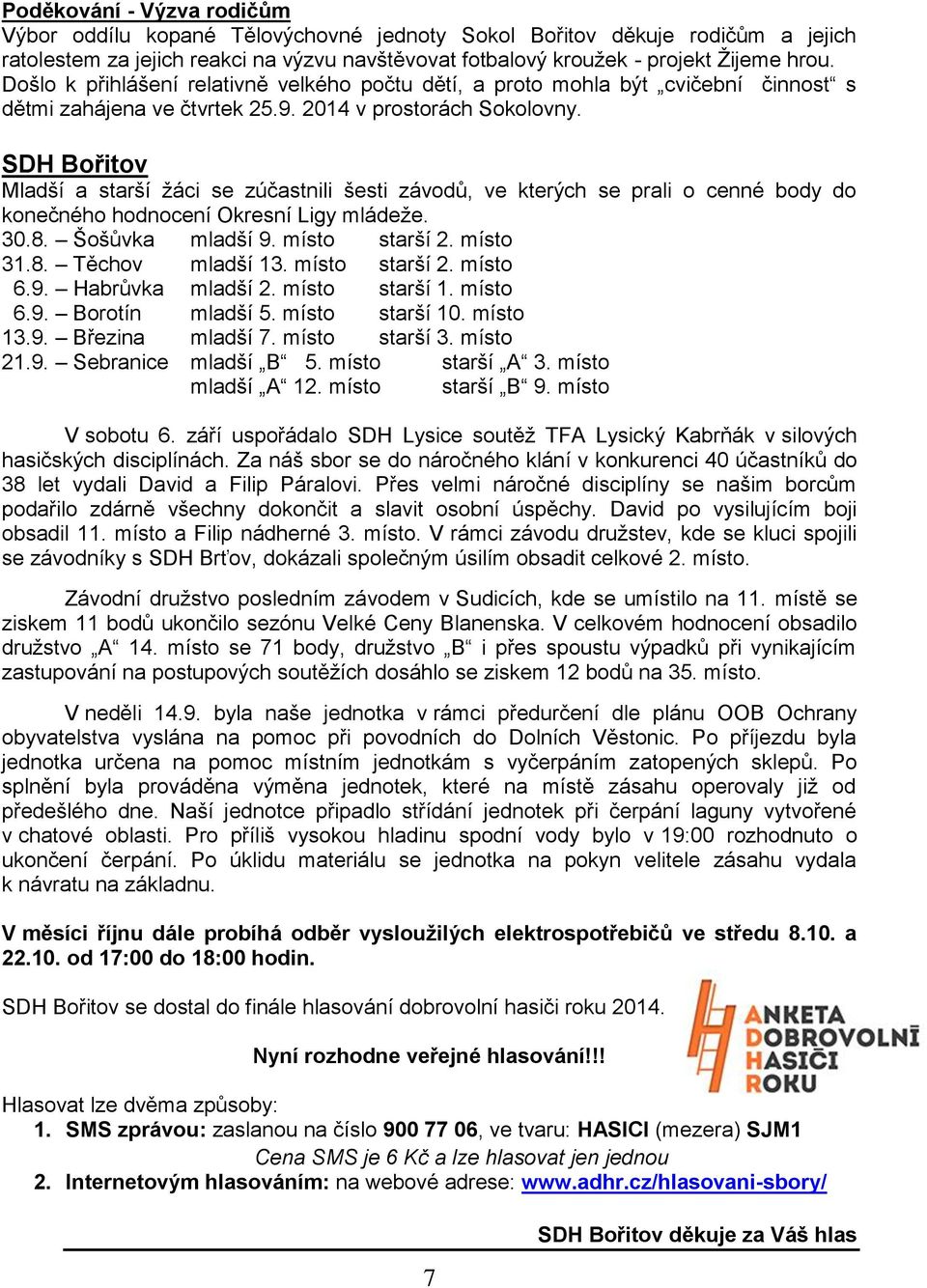 SDH Bořitov Mladší a starší žáci se zúčastnili šesti závodů, ve kterých se prali o cenné body do konečného hodnocení Okresní Ligy mládeže. 30.8. Šošůvka mladší 9. místo starší 2. místo 31.8. Těchov mladší 13.