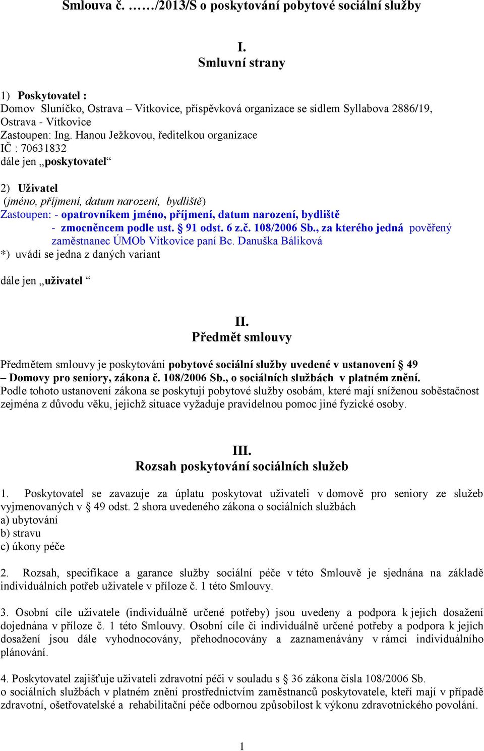 Hanou Ježkovou, ředitelkou organizace IČ : 70631832 dále jen poskytovatel 2) Uživatel (jméno, příjmení, datum narození, bydliště) Zastoupen: - opatrovníkem jméno, příjmení, datum narození, bydliště -