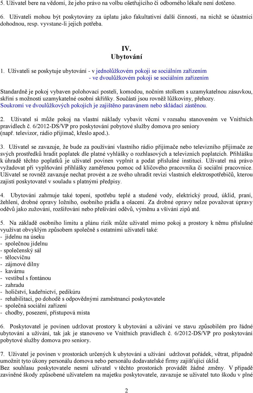 Uživateli se poskytuje ubytování - v jednolůžkovém pokoji se sociálním zařízením - ve dvoulůžkovém pokoji se sociálním zařízením Standardně je pokoj vybaven polohovací postelí, komodou, nočním