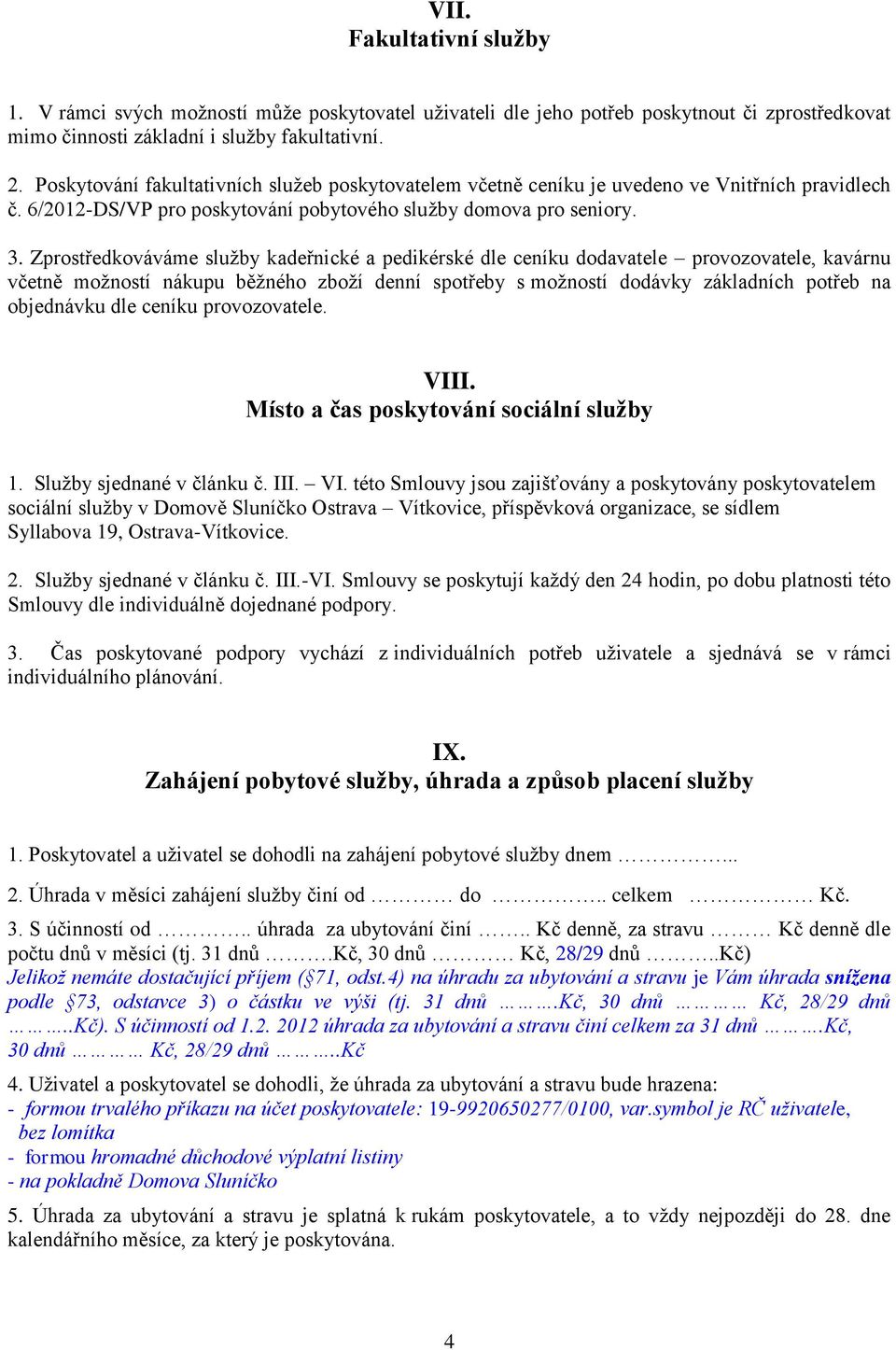 Zprostředkováváme služby kadeřnické a pedikérské dle ceníku dodavatele provozovatele, kavárnu včetně možností nákupu běžného zboží denní spotřeby s možností dodávky základních potřeb na objednávku