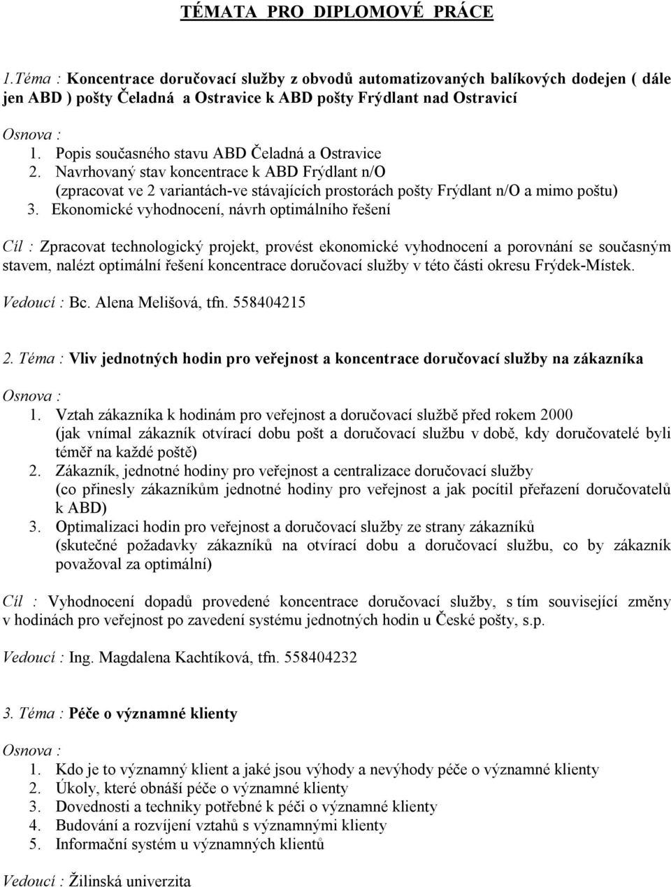 Ekonomické vyhodnocení, návrh optimálního řešení Cíl : Zpracovat technologický projekt, provést ekonomické vyhodnocení a porovnání se současným stavem, nalézt optimální řešení koncentrace doručovací