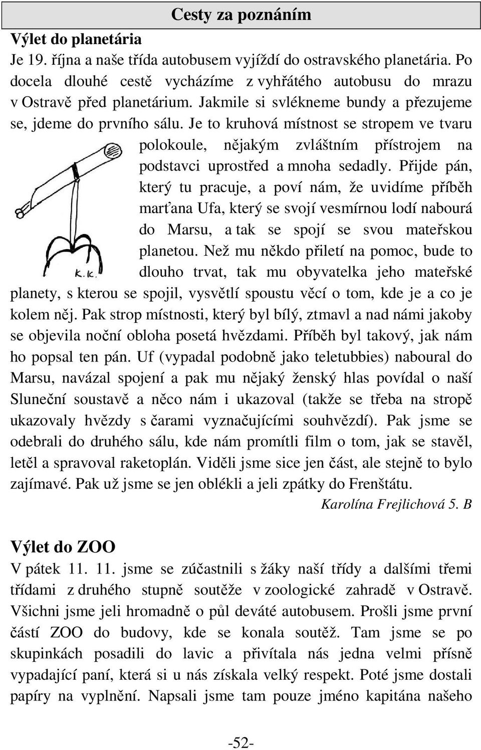 Přijde pán, který tu pracuje, a poví nám, že uvidíme příběh marťana Ufa, který se svojí vesmírnou lodí nabourá do Marsu, a tak se spojí se svou mateřskou planetou.