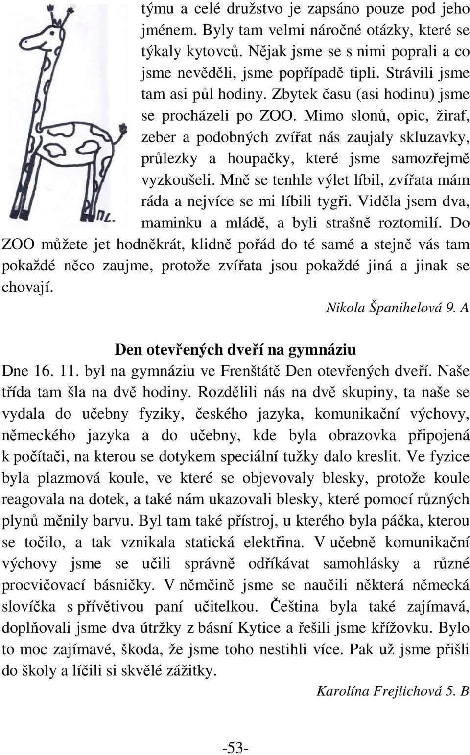 Mimo slonů, opic, žiraf, zeber a podobných zvířat nás zaujaly skluzavky, průlezky a houpačky, které jsme samozřejmě vyzkoušeli.