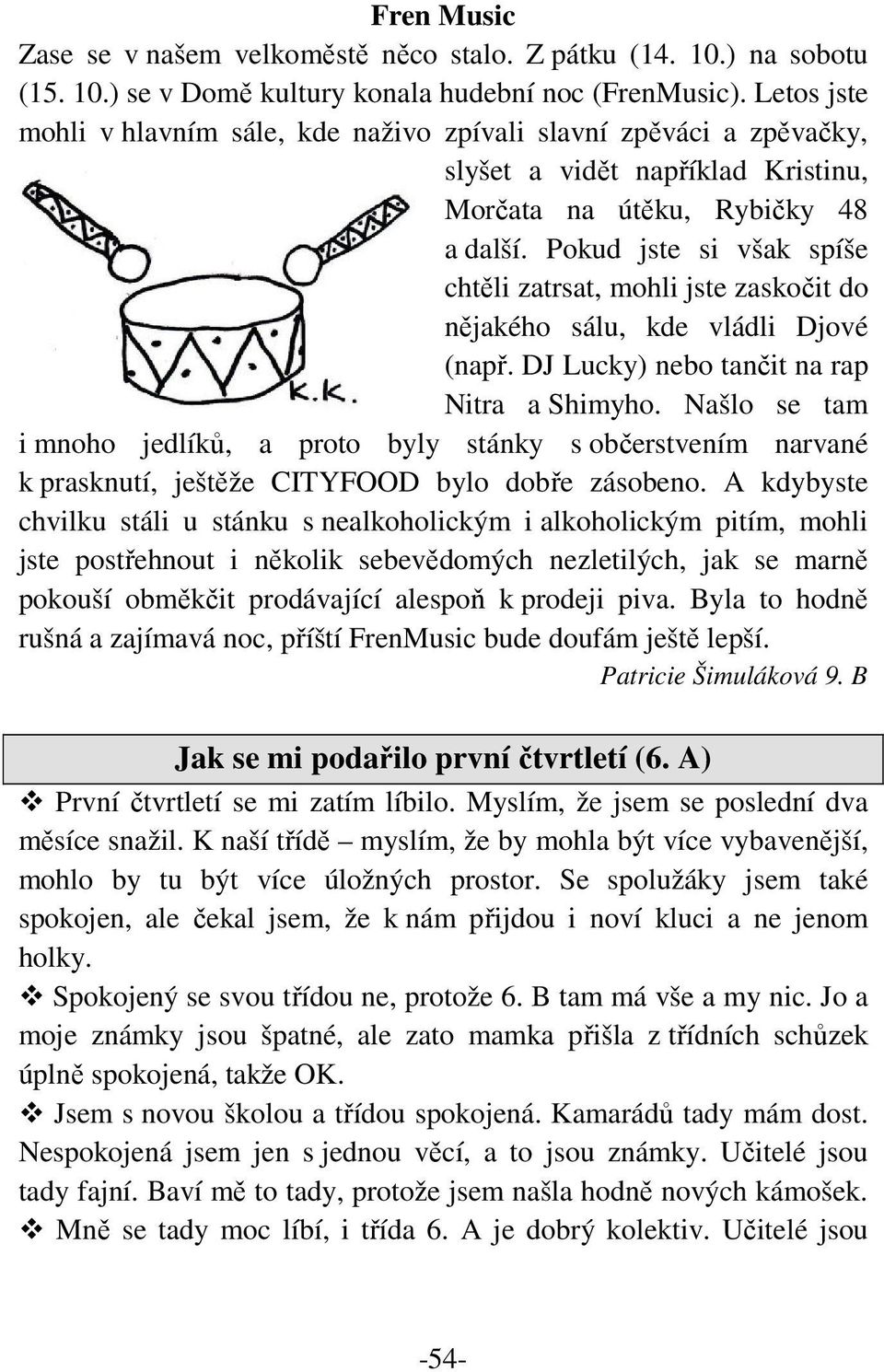 Pokud jste si však spíše chtěli zatrsat, mohli jste zaskočit do nějakého sálu, kde vládli Djové (např. DJ Lucky) nebo tančit na rap Nitra a Shimyho.