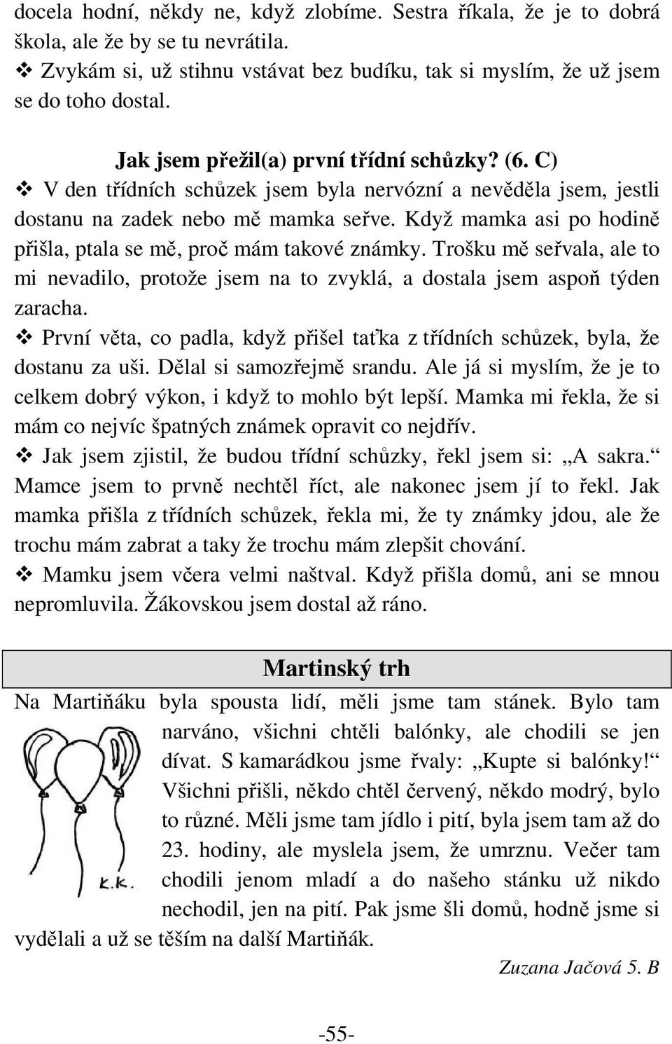 Když mamka asi po hodině přišla, ptala se mě, proč mám takové známky. Trošku mě seřvala, ale to mi nevadilo, protože jsem na to zvyklá, a dostala jsem aspoň týden zaracha.