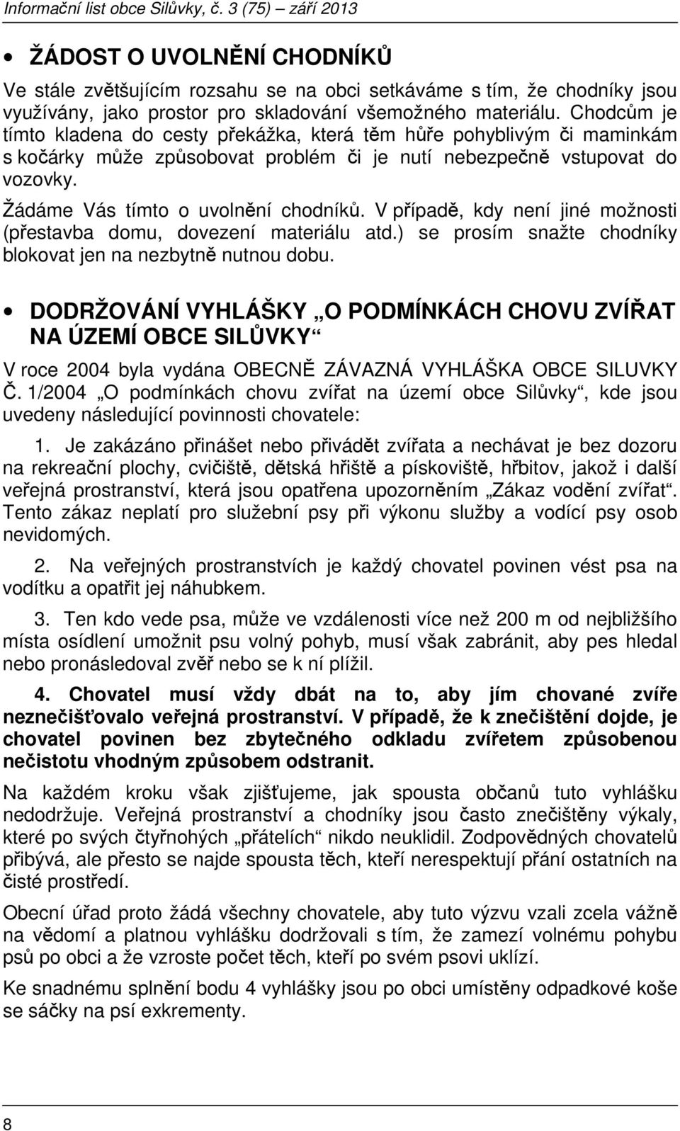 V případě, kdy není jiné možnosti (přestavba domu, dovezení materiálu atd.) se prosím snažte chodníky blokovat jen na nezbytně nutnou dobu.