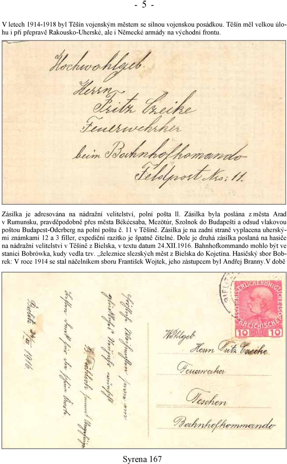 Zásilka byla poslána z města Arad v Rumunsku, pravděpodobně přes města Békécsaba, Mezötúr, Szolnok do Budapešti a odsud vlakovou poštou Budapest-Oderberg na polní poštu č. 11 v Těšíně.