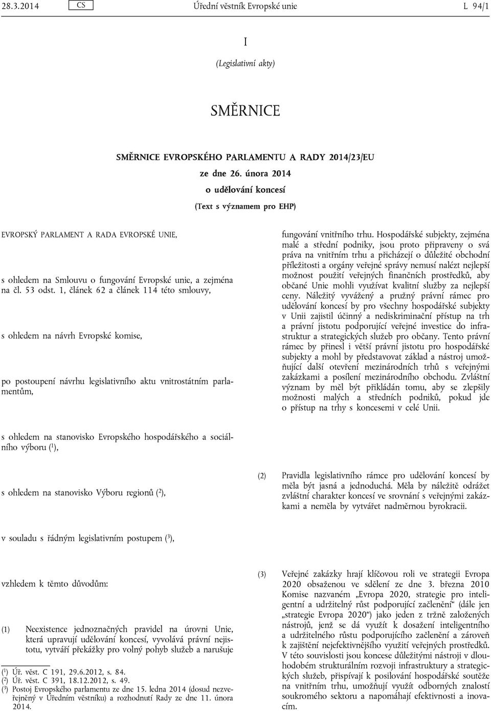 1, článek 62 a článek 114 této smlouvy, s ohledem na návrh Evropské komise, po postoupení návrhu legislativního aktu vnitrostátním parlamentům, fungování vnitřního trhu.