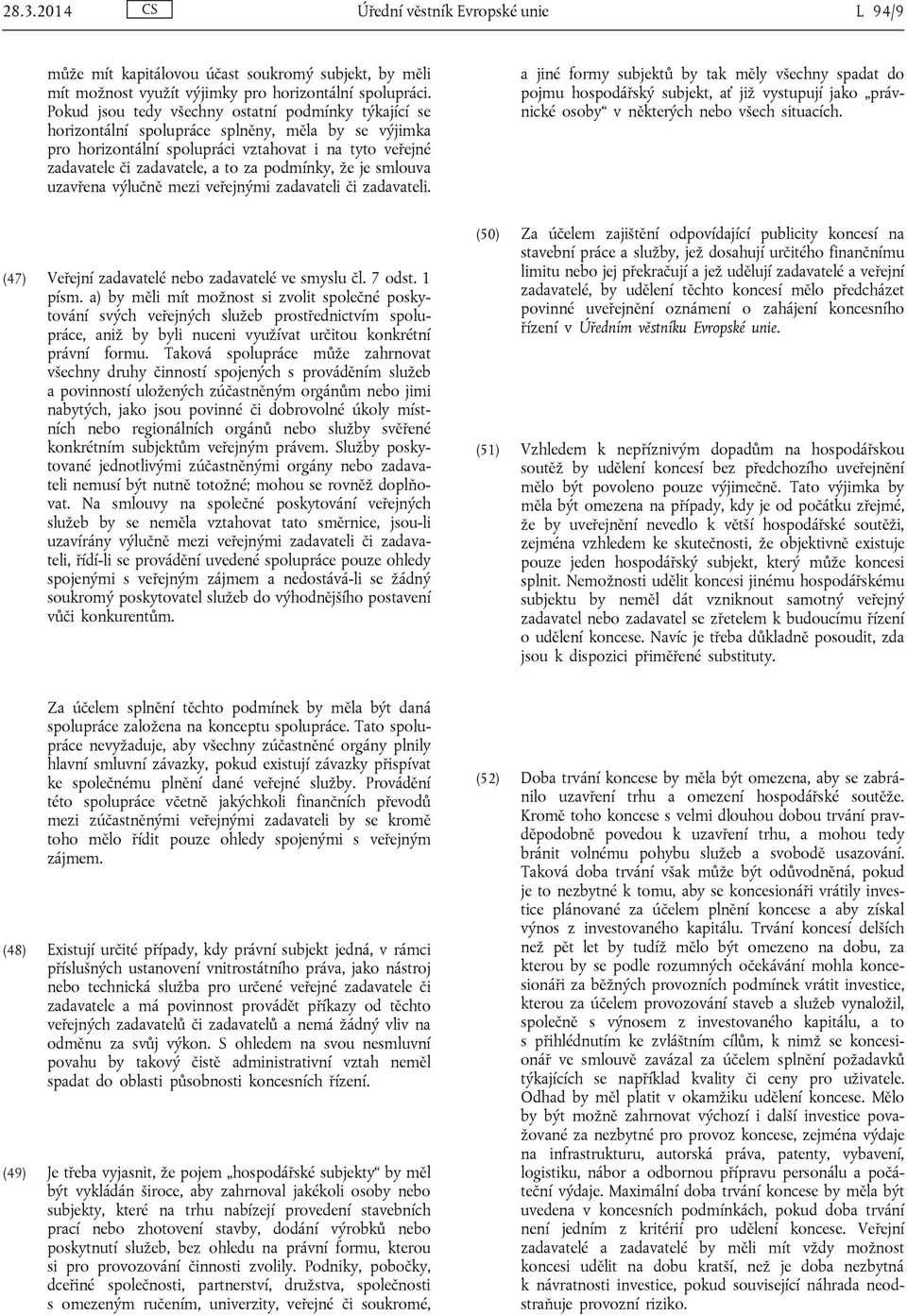 podmínky, že je smlouva uzavřena výlučně mezi veřejnými zadavateli či zadavateli. (47) Veřejní zadavatelé nebo zadavatelé ve smyslu čl. 7 odst. 1 písm.